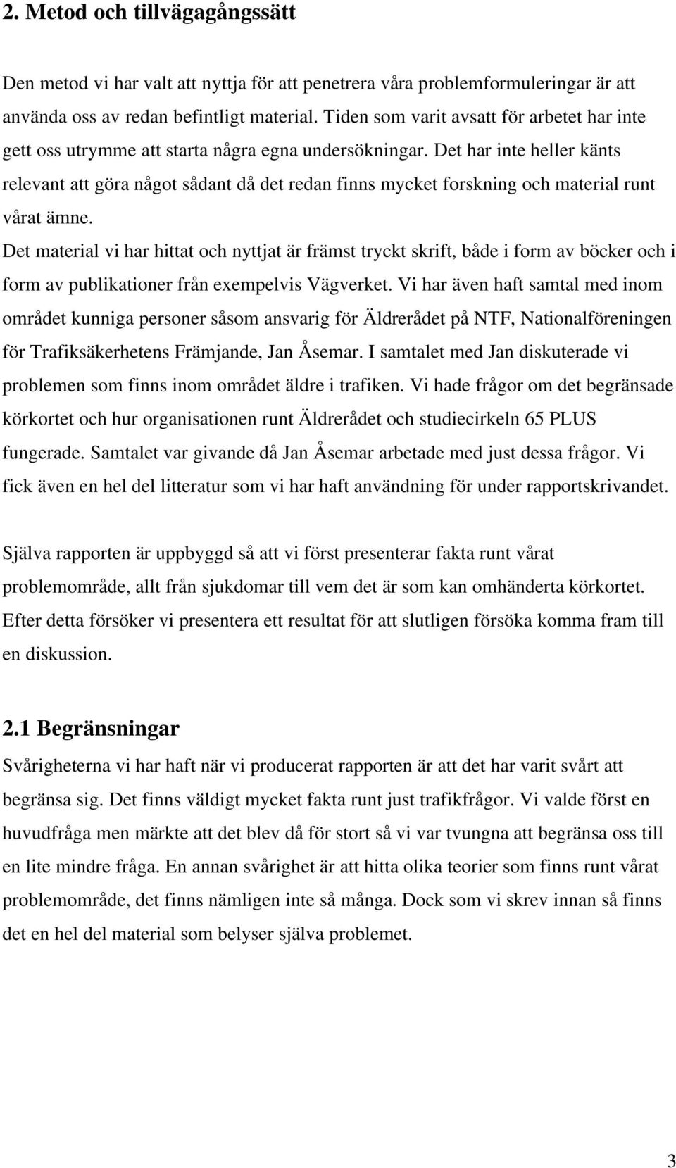 Det har inte heller känts relevant att göra något sådant då det redan finns mycket forskning och material runt vårat ämne.