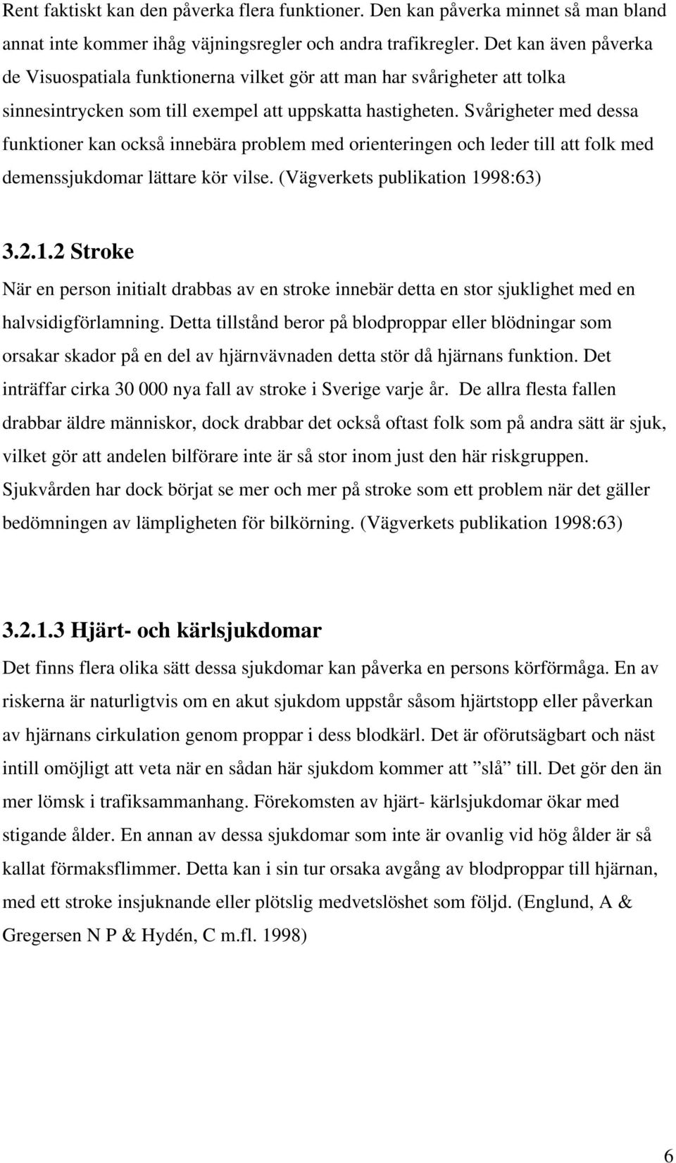 Svårigheter med dessa funktioner kan också innebära problem med orienteringen och leder till att folk med demenssjukdomar lättare kör vilse. (Vägverkets publikation 19