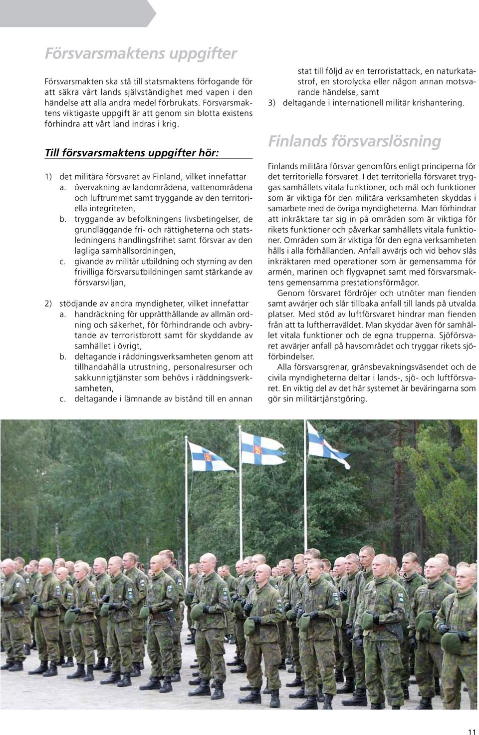 Till försvarsmaktens uppgifter hör: 1) det militära försvaret av Finland, vilket innefattar a.
