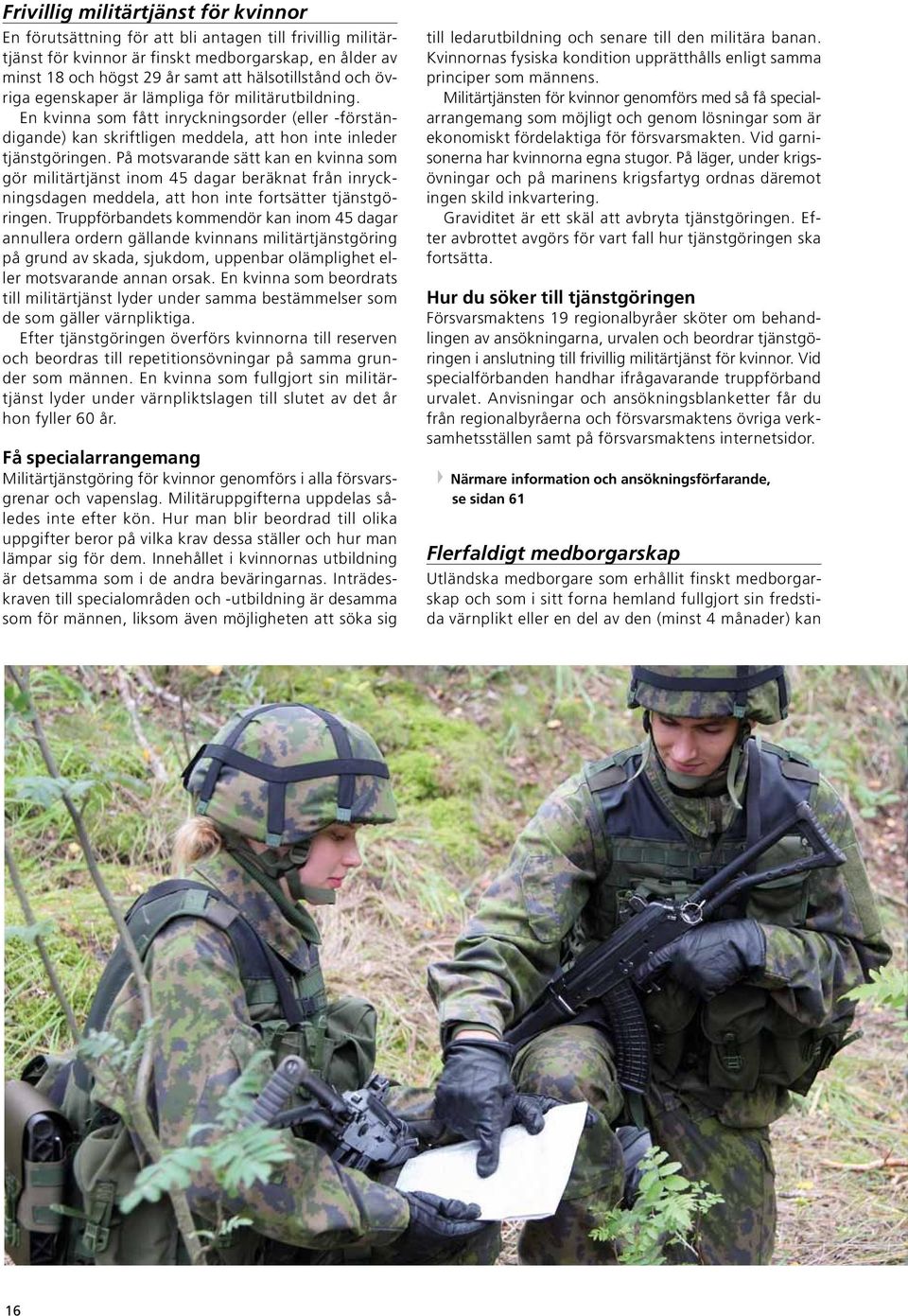På motsvarande sätt kan en kvinna som gör militärtjänst inom 45 dagar beräknat från inryckningsdagen meddela, att hon inte fortsätter tjänstgöringen.