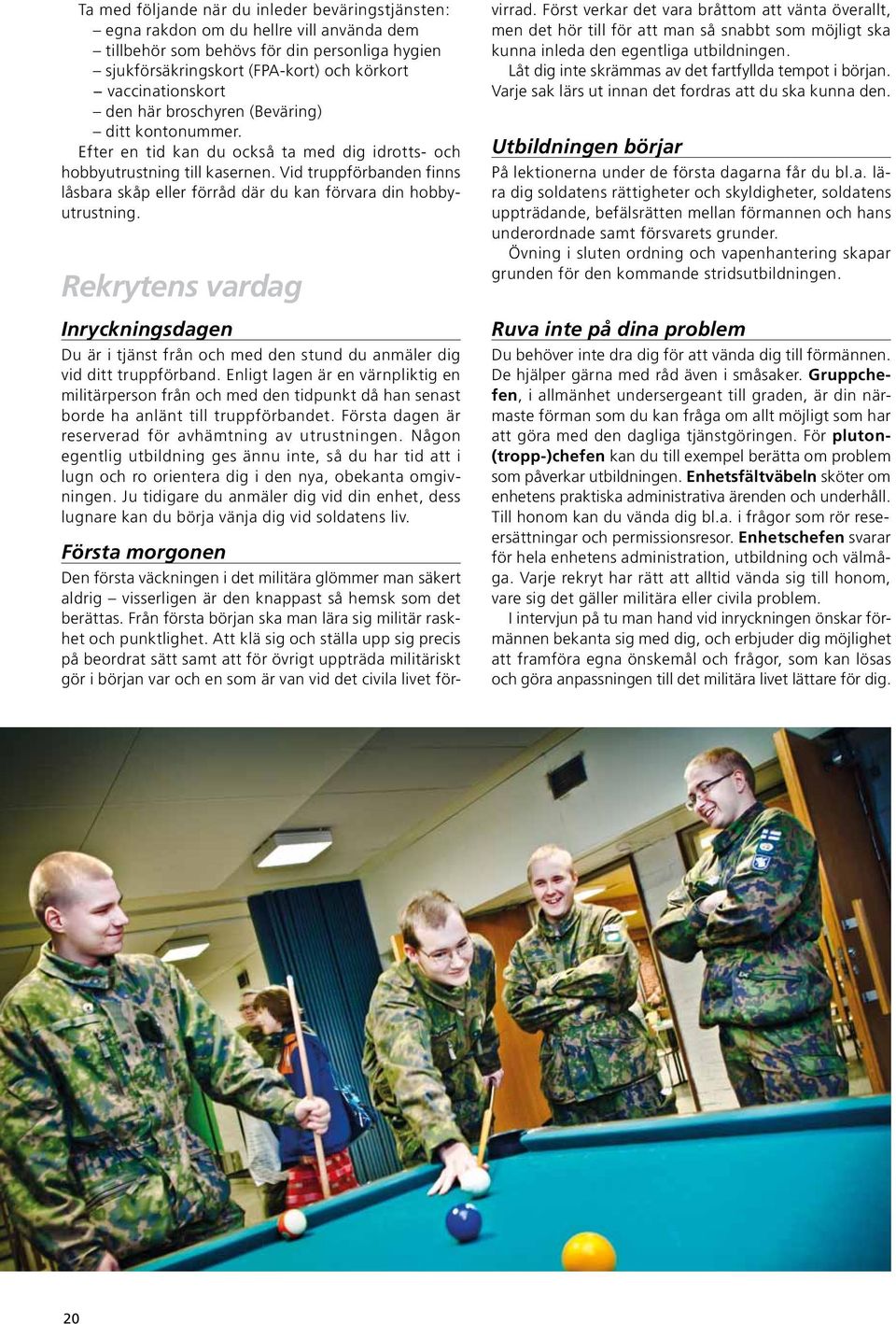 Vid truppförbanden finns låsbara skåp eller förråd där du kan förvara din hobbyutrustning. Rekrytens vardag Inryckningsdagen Du är i tjänst från och med den stund du anmäler dig vid ditt truppförband.
