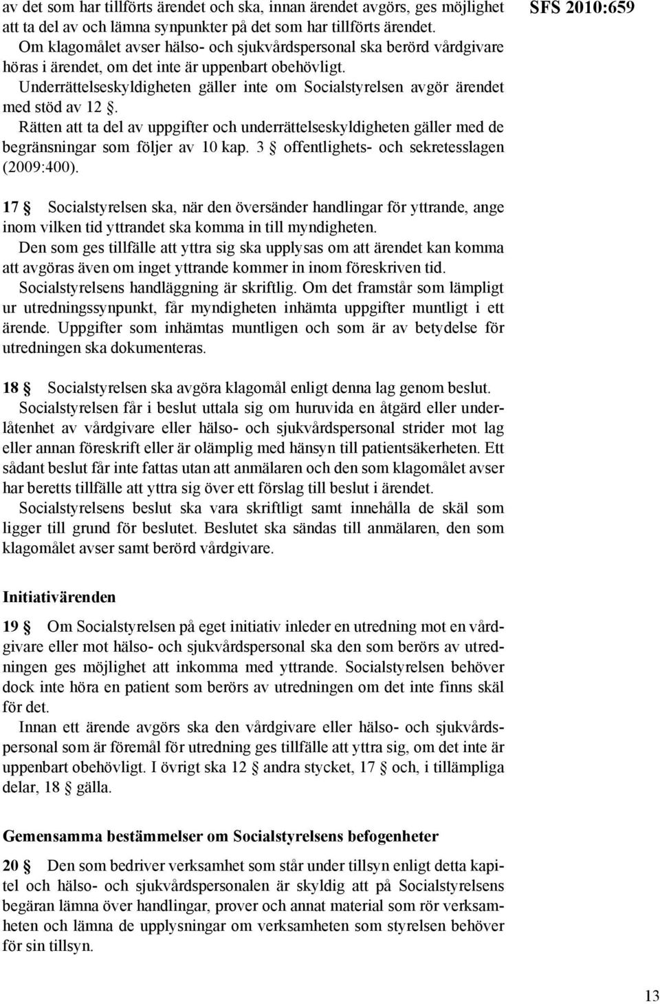 Underrättelseskyldigheten gäller inte om Socialstyrelsen avgör ärendet med stöd av 12. Rätten att ta del av uppgifter och underrättelseskyldigheten gäller med de begränsningar som följer av 10 kap.