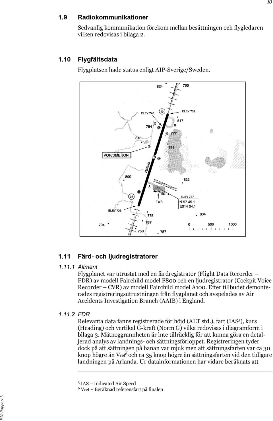 A100. Efter tillbudet demonterades registreringsutrustningen från flygplanet och avspelades av Air Accidents Investigation Branch (AAIB) i England. 1.11.