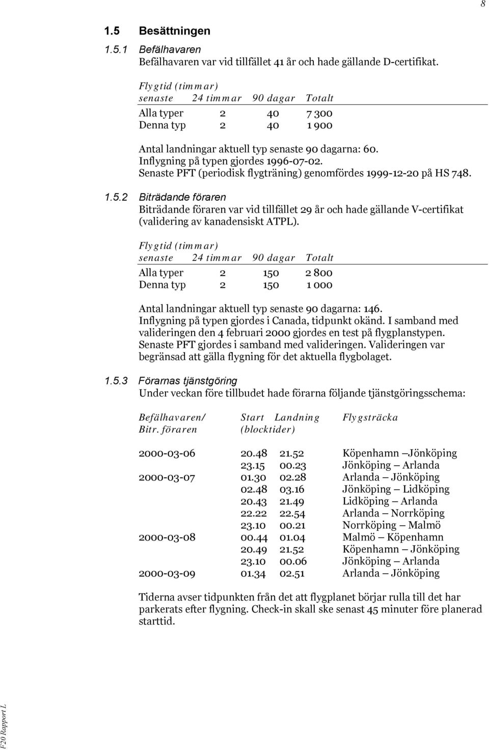 Senaste PFT (periodisk flygträning) genomfördes 1999-12-20 på HS 748. 1.5.