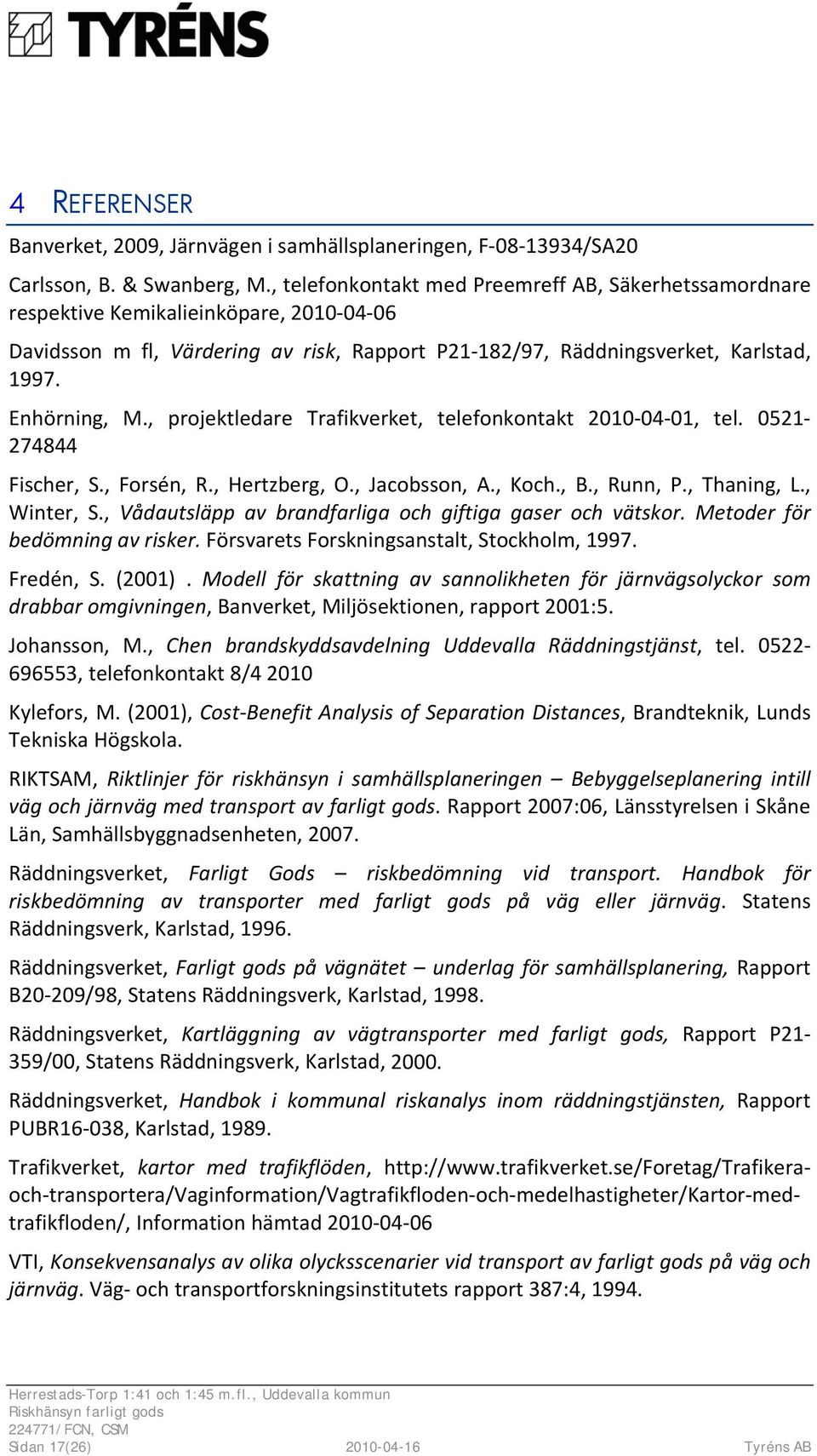 , projektledare Trafikverket, telefonkontakt 2010 04 01, tel. 0521 274844 Fischer, S., Forsén, R., Hertzberg, O., Jacobsson, A., Koch., B., Runn, P., Thaning, L., Winter, S.