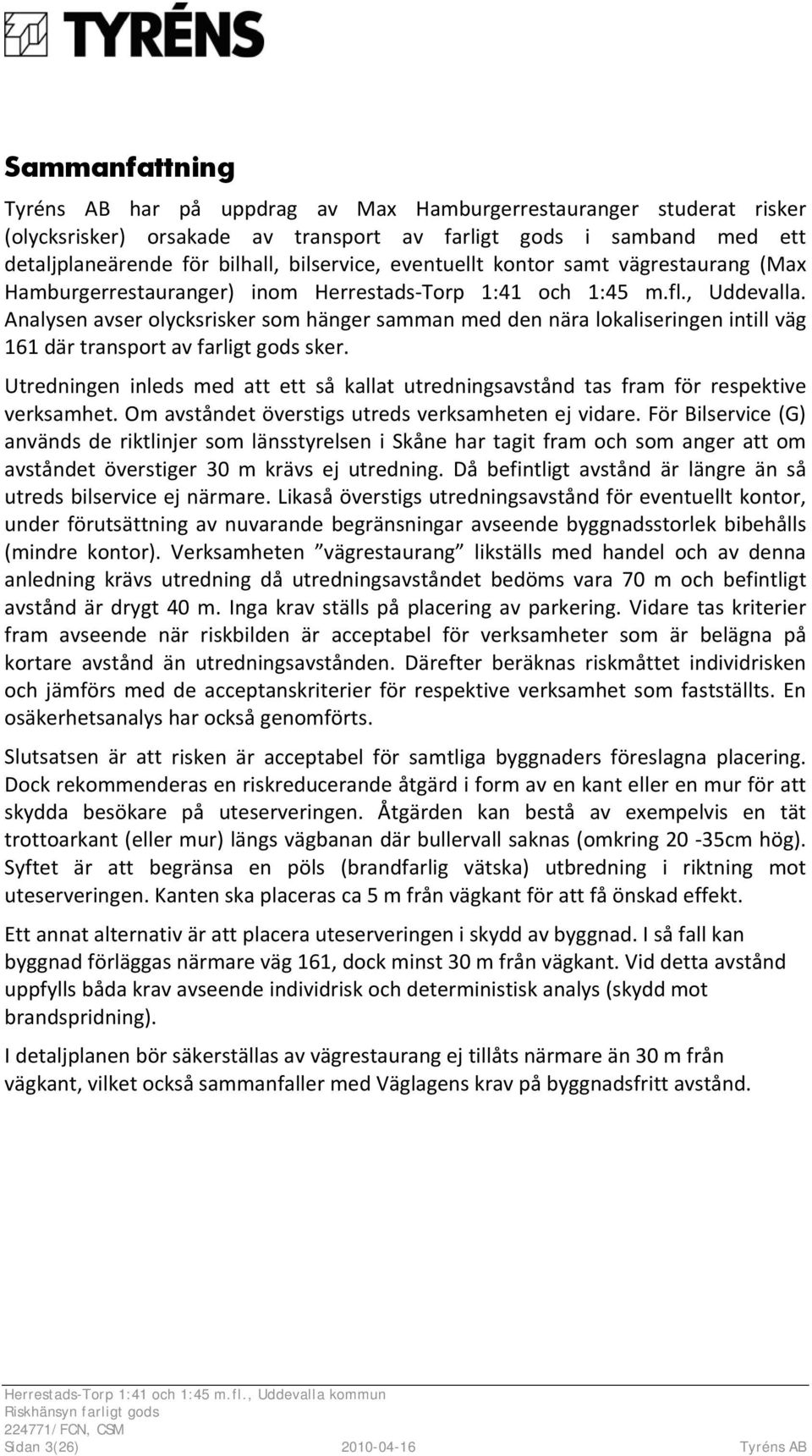 Analysen avser olycksrisker som hänger samman med den nära lokaliseringen intill väg 161 där transport av farligt gods sker.