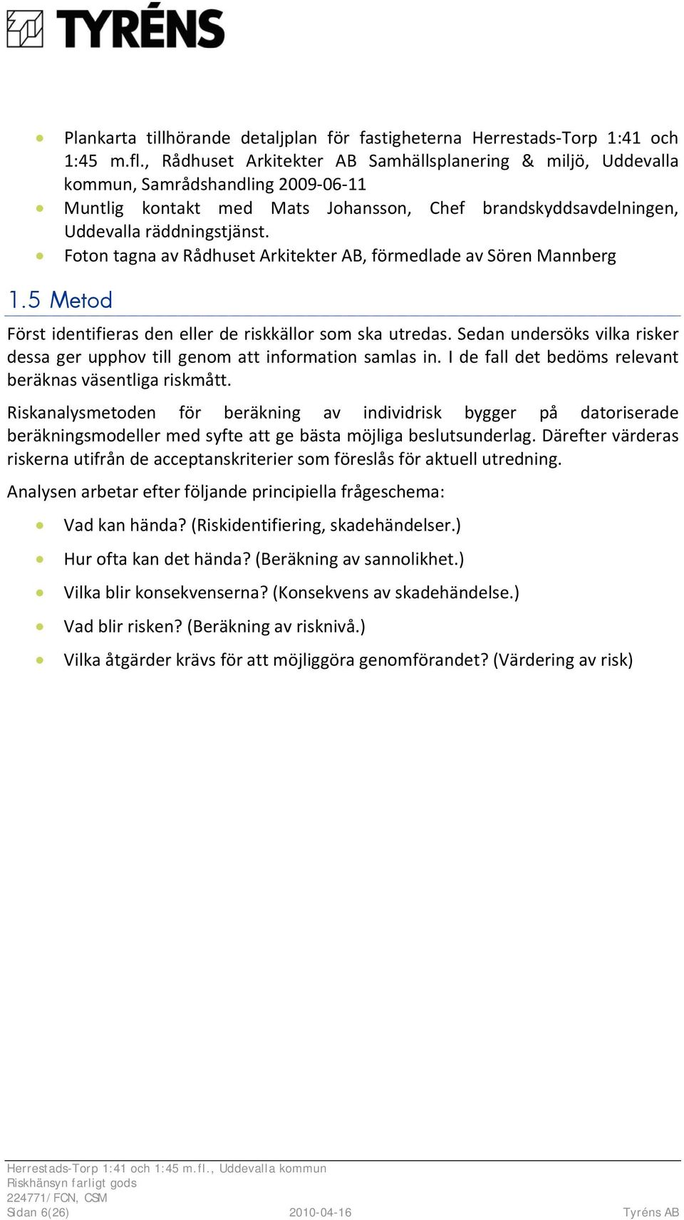 Foton tagna av Rådhuset Arkitekter AB, förmedlade av Sören Mannberg 1.5 Metod Först identifieras den eller de riskkällor som ska utredas.