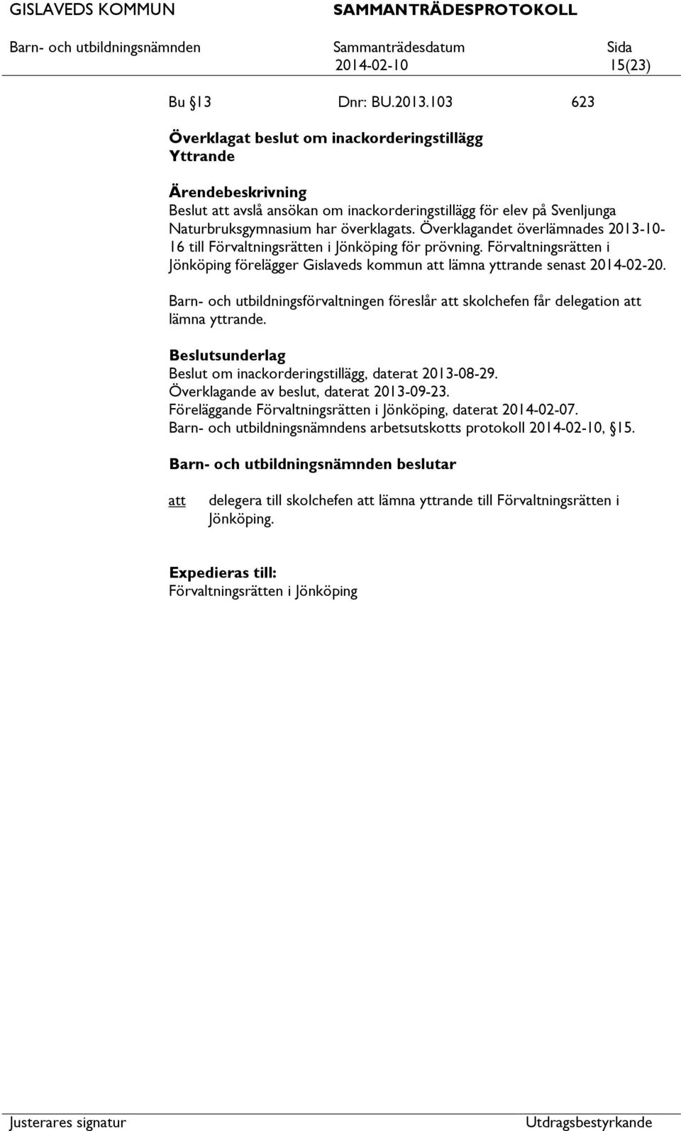 Överklagandet överlämnades 2013-10- 16 till Förvaltningsrätten i Jönköping för prövning. Förvaltningsrätten i Jönköping förelägger Gislaveds kommun lämna yttrande senast 2014-02-20.