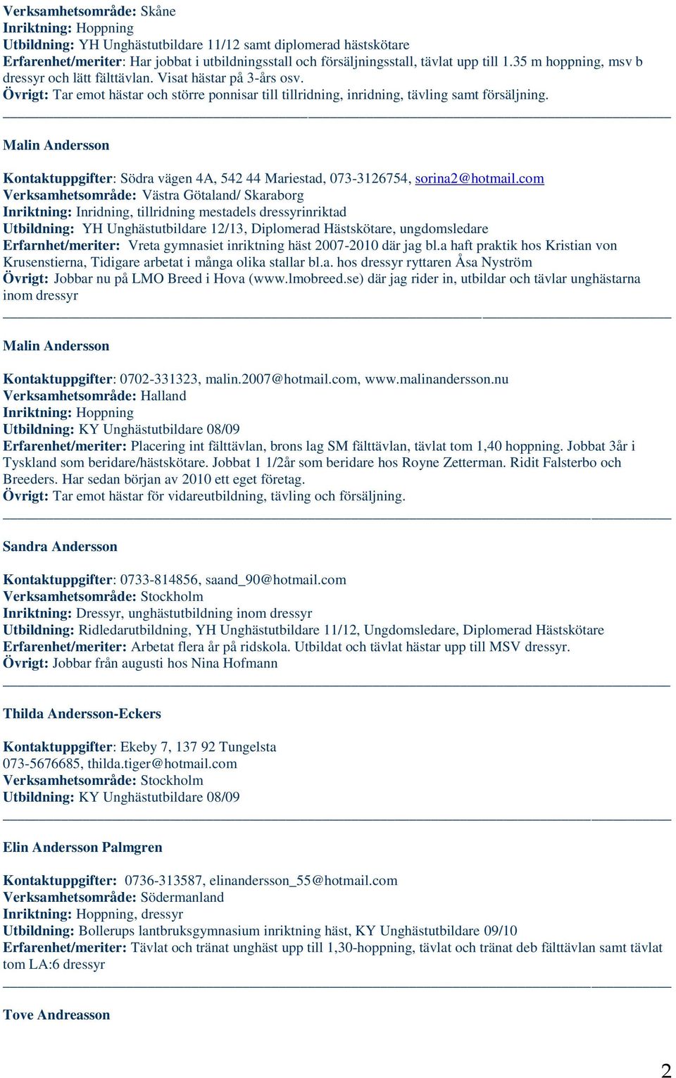 com Verksamhetsområde: Västra Götaland/ Skaraborg Inriktning: Inridning, tillridning mestadels dressyrinriktad Utbildning: YH Unghästutbildare 12/13, Diplomerad Hästskötare, ungdomsledare