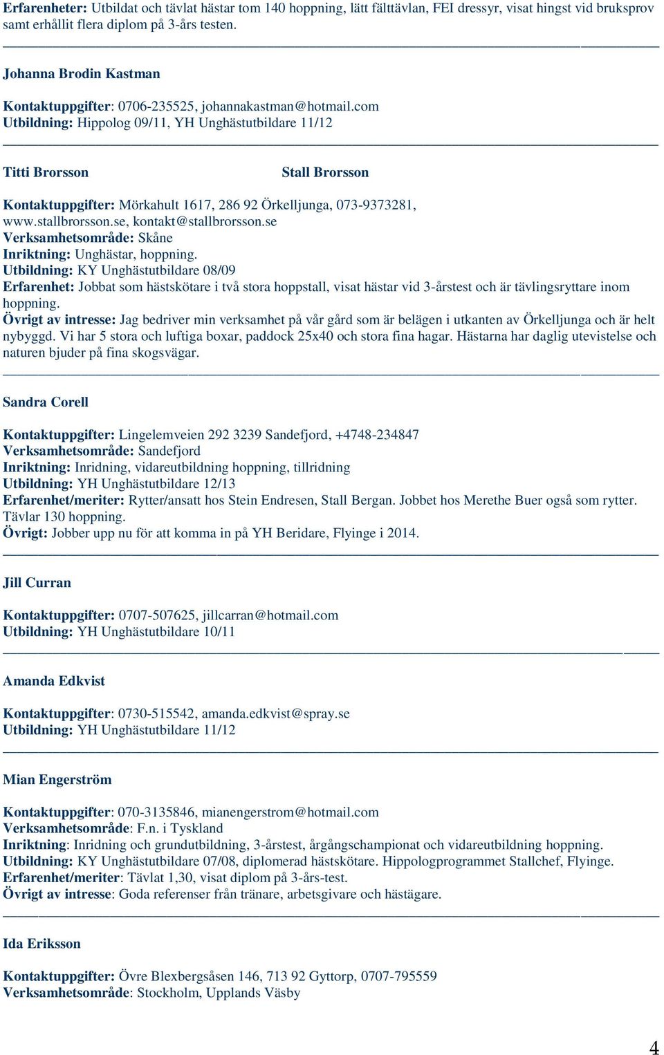 com Utbildning: Hippolog 09/11, YH Unghästutbildare 11/12 Titti Brorsson Stall Brorsson Kontaktuppgifter: Mörkahult 1617, 286 92 Örkelljunga, 073-9373281, www.stallbrorsson.se, kontakt@stallbrorsson.