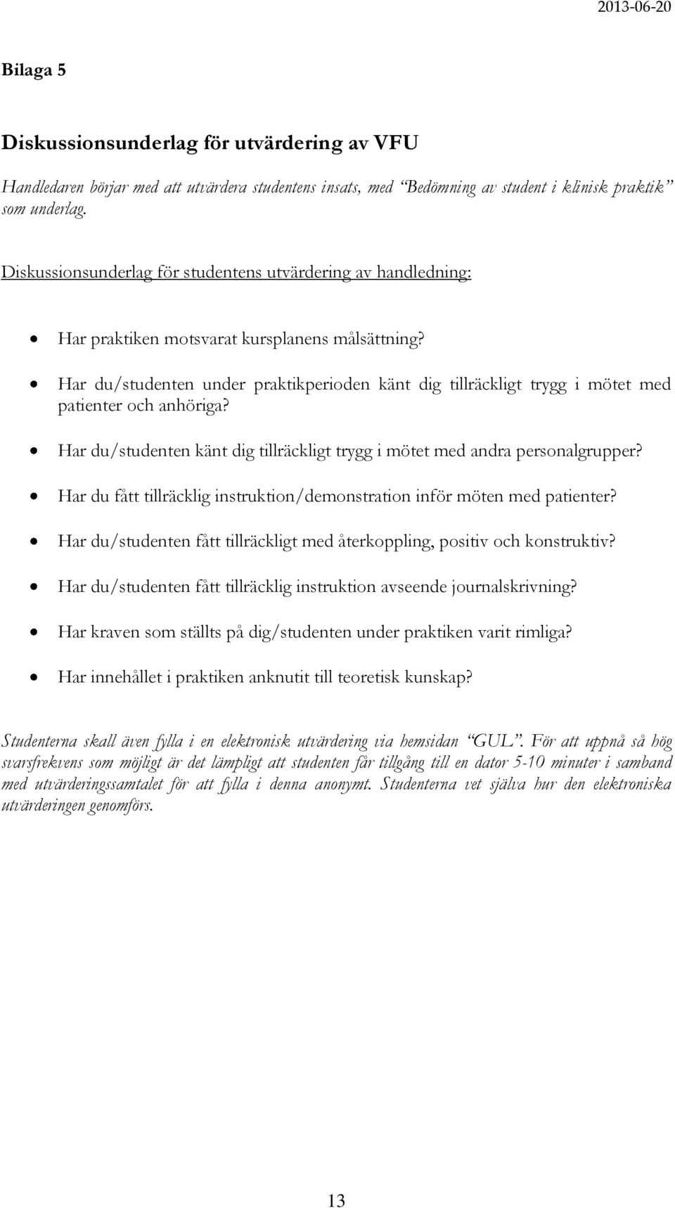 Har du/studenten under praktikperioden känt dig tillräckligt trygg i mötet med patienter och anhöriga? Har du/studenten känt dig tillräckligt trygg i mötet med andra personalgrupper?