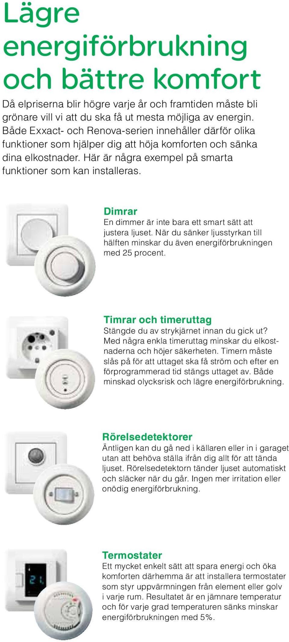 Dimrar En dimmer är inte bara ett smart sätt att justera ljuset. När du sänker ljusstyrkan till hälften minskar du även energiförbrukningen med 25 procent.