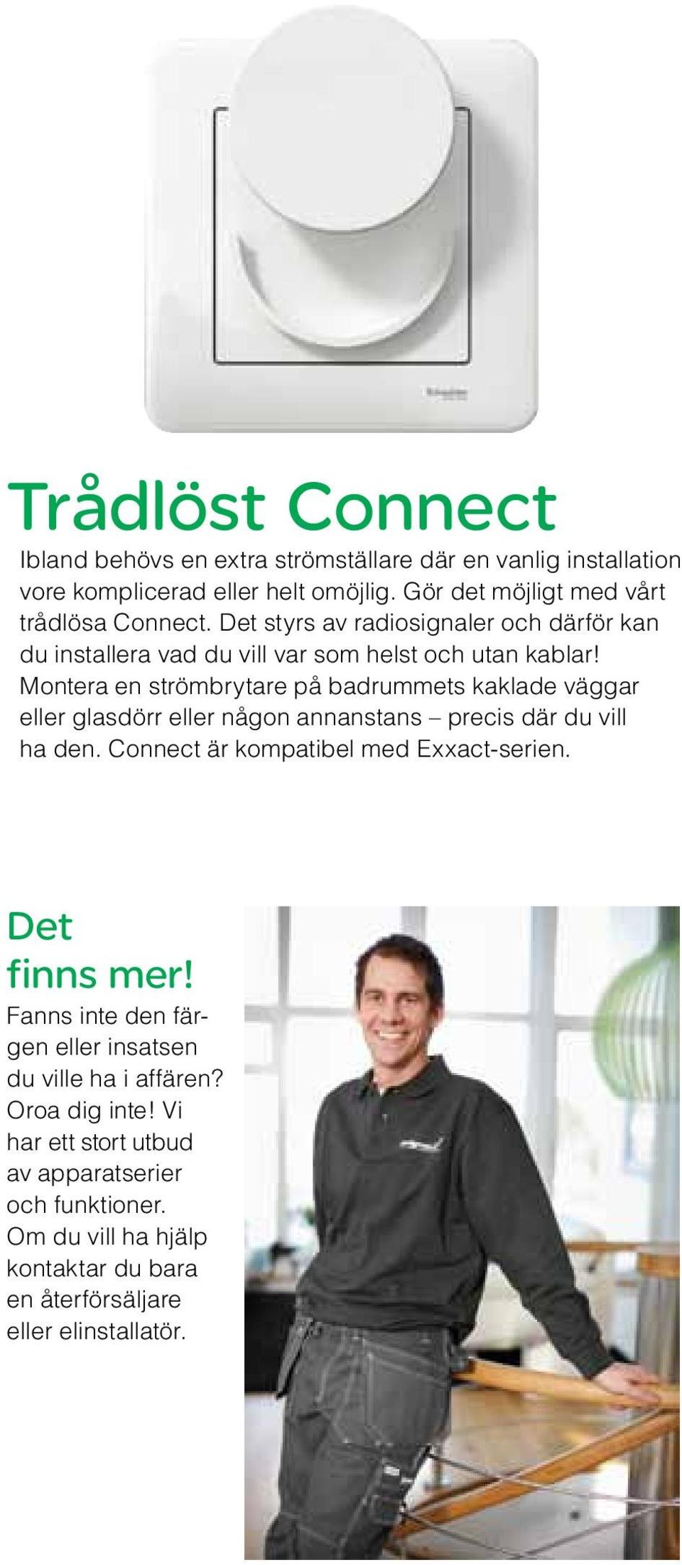 Montera en strömbrytare på badrummets kaklade väggar eller glasdörr eller någon annanstans precis där du vill ha den. Connect är kompatibel med Exxact-serien.