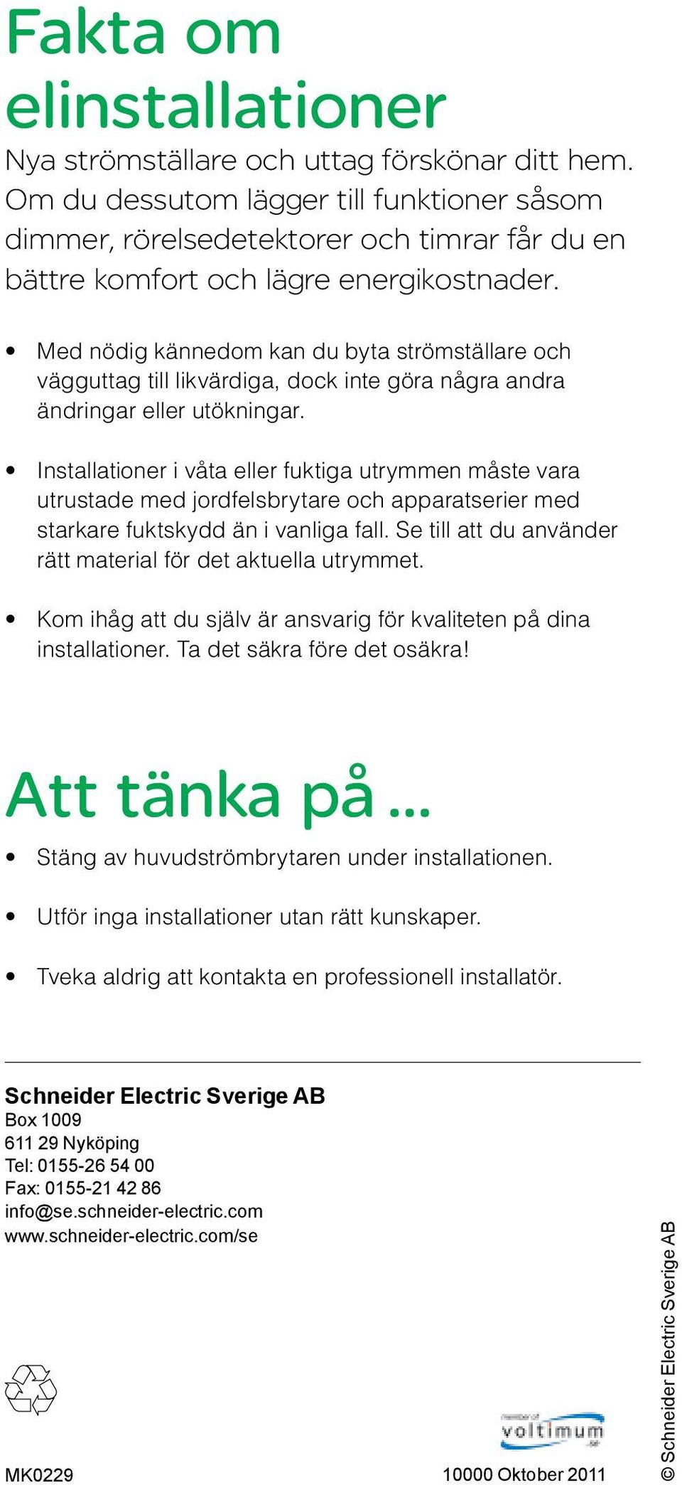 Med nödig kännedom kan du byta strömställare och vägguttag till likvärdiga, dock inte göra några andra ändringar eller utökningar.