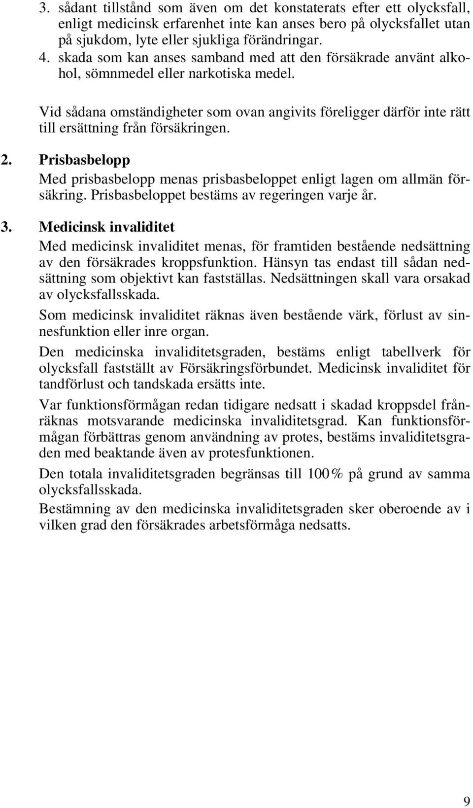 Vid sådana omständigheter som ovan angivits föreligger därför inte rätt till ersättning från försäkringen. 2. Prisbasbelopp Med prisbasbelopp menas prisbasbeloppet enligt lagen om allmän försäkring.