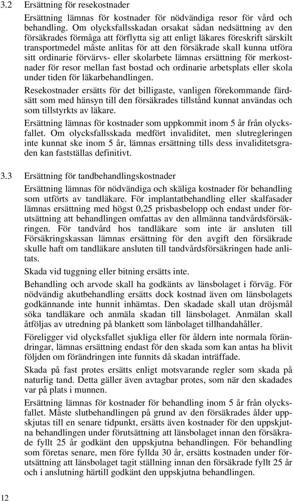 utföra sitt ordinarie förvärvs- eller skolarbete lämnas ersättning för merkostnader för resor mellan fast bostad och ordinarie arbetsplats eller skola under tiden för läkarbehandlingen.