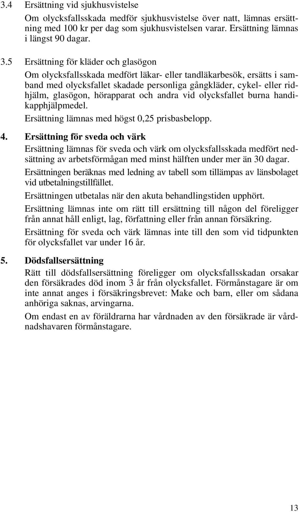 hörapparat och andra vid olycksfallet burna handikapphjälpmedel. Ersättning lämnas med högst 0,25 prisbasbelopp. 4.