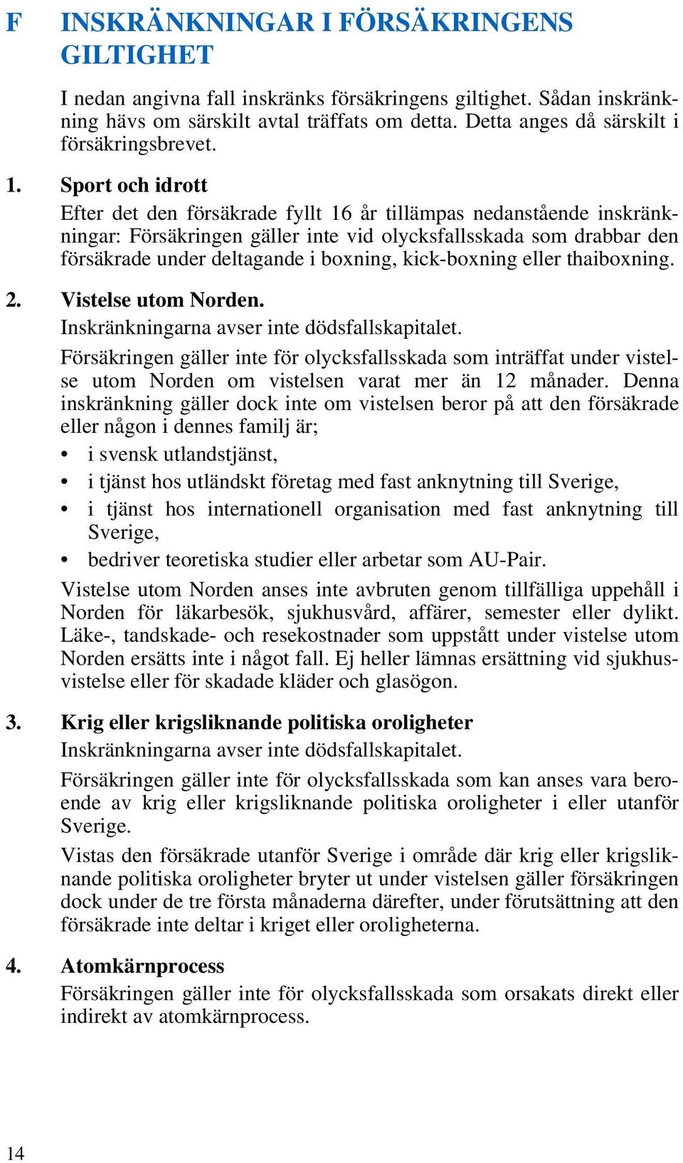 Sport och idrott Efter det den försäkrade fyllt 16 år tillämpas nedanstående inskränkningar: Försäkringen gäller inte vid olycksfallsskada som drabbar den försäkrade under deltagande i boxning,