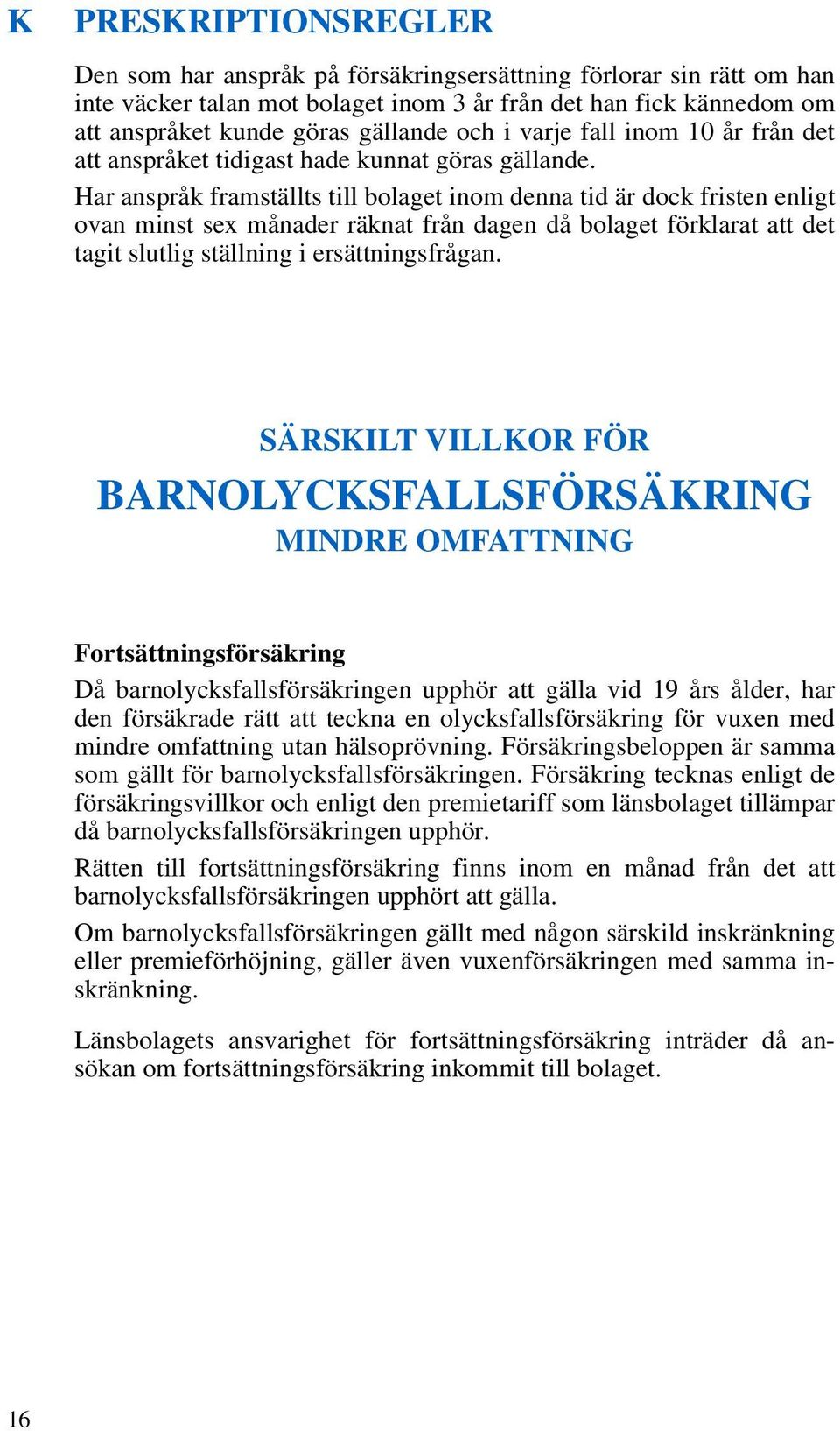 Har anspråk framställts till bolaget inom denna tid är dock fristen enligt ovan minst sex månader räknat från dagen då bolaget förklarat att det tagit slutlig ställning i ersättningsfrågan.