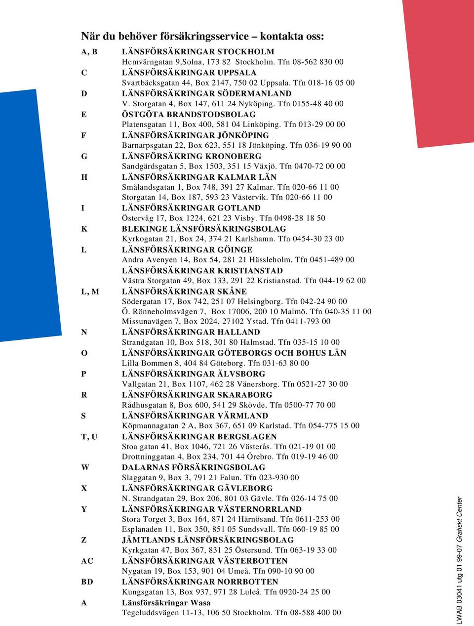 Tfn 0155-48 40 00 E ÖSTGÖTA BRANDSTODSBOLAG Platensgatan 11, Box 400, 581 04 Linköping. Tfn 013-29 00 00 F LÄNSFÖRSÄKRINGAR JÖNKÖPING Barnarpsgatan 22, Box 623, 551 18 Jönköping.