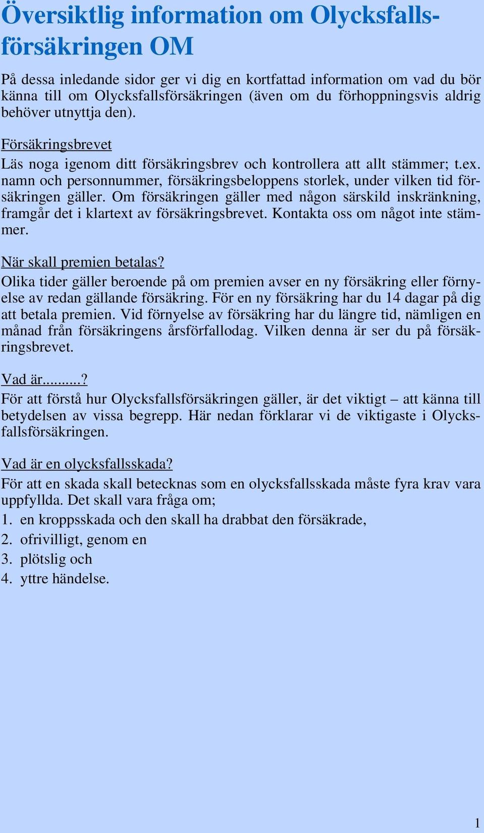 namn och personnummer, försäkringsbeloppens storlek, under vilken tid försäkringen gäller. Om försäkringen gäller med någon särskild inskränkning, framgår det i klartext av försäkringsbrevet.