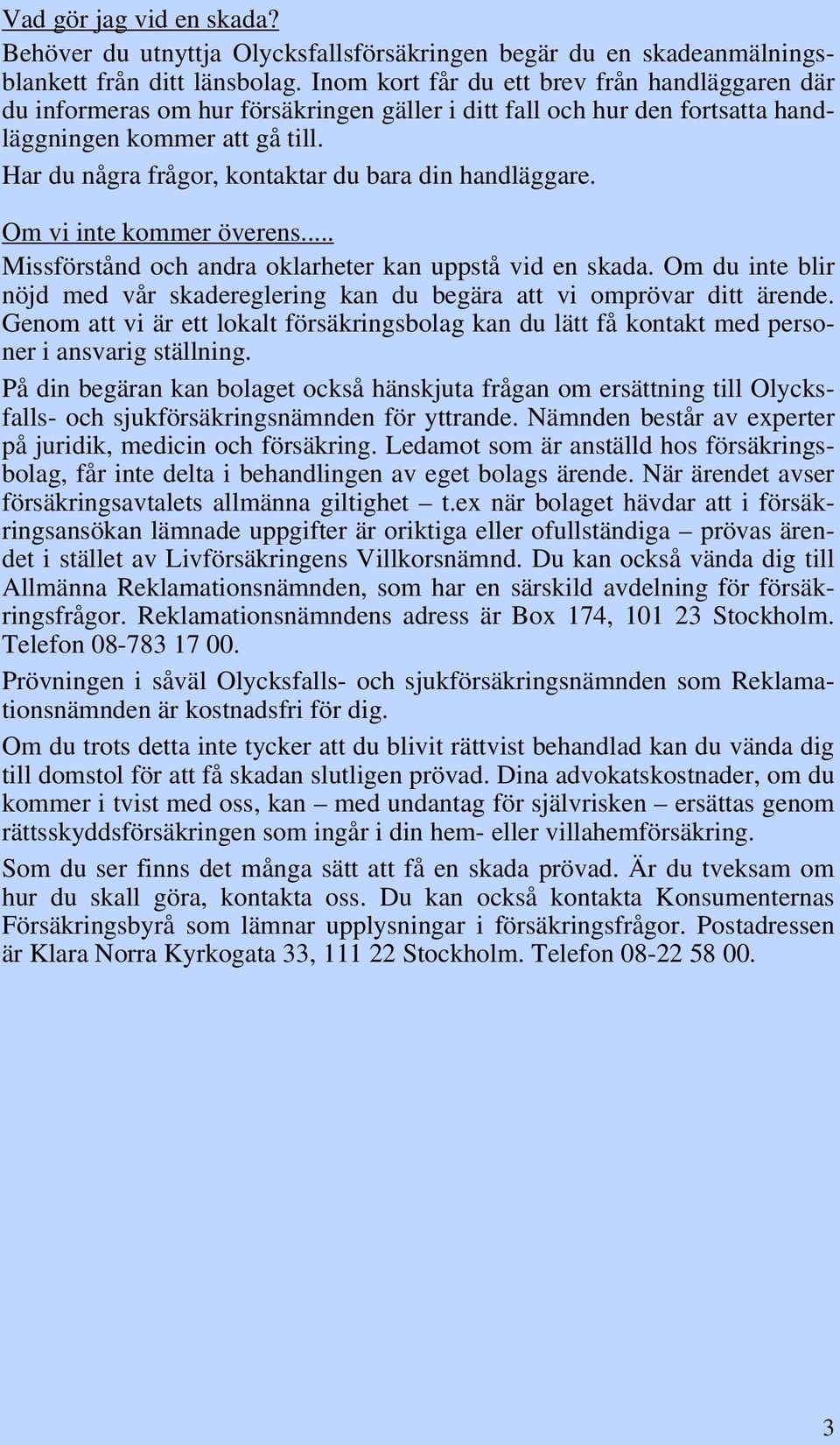 Har du några frågor, kontaktar du bara din handläggare. Om vi inte kommer överens... Missförstånd och andra oklarheter kan uppstå vid en skada.