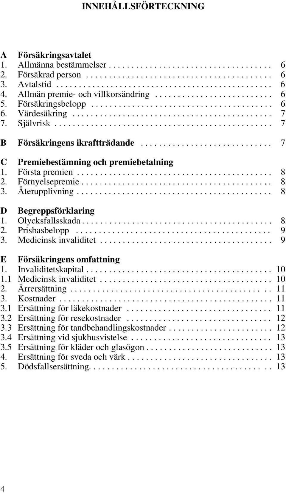 Självrisk................................................ 7 B Försäkringens ikraftträdande............................. 7 C Premiebestämning och premiebetalning 1. Första premien........................................... 8 2.