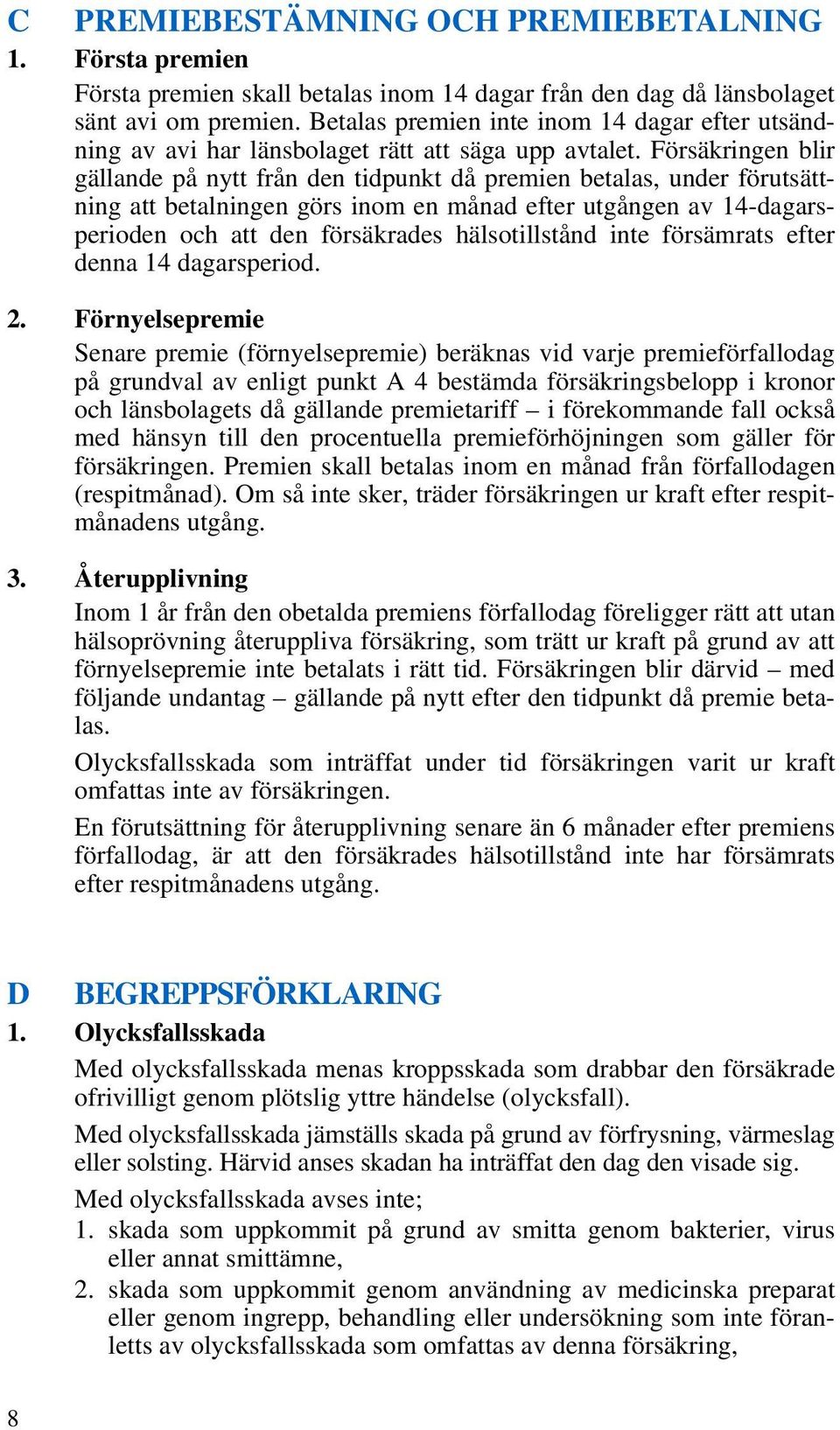 Försäkringen blir gällande på nytt från den tidpunkt då premien betalas, under förutsättning att betalningen görs inom en månad efter utgången av 14-dagarsperioden och att den försäkrades