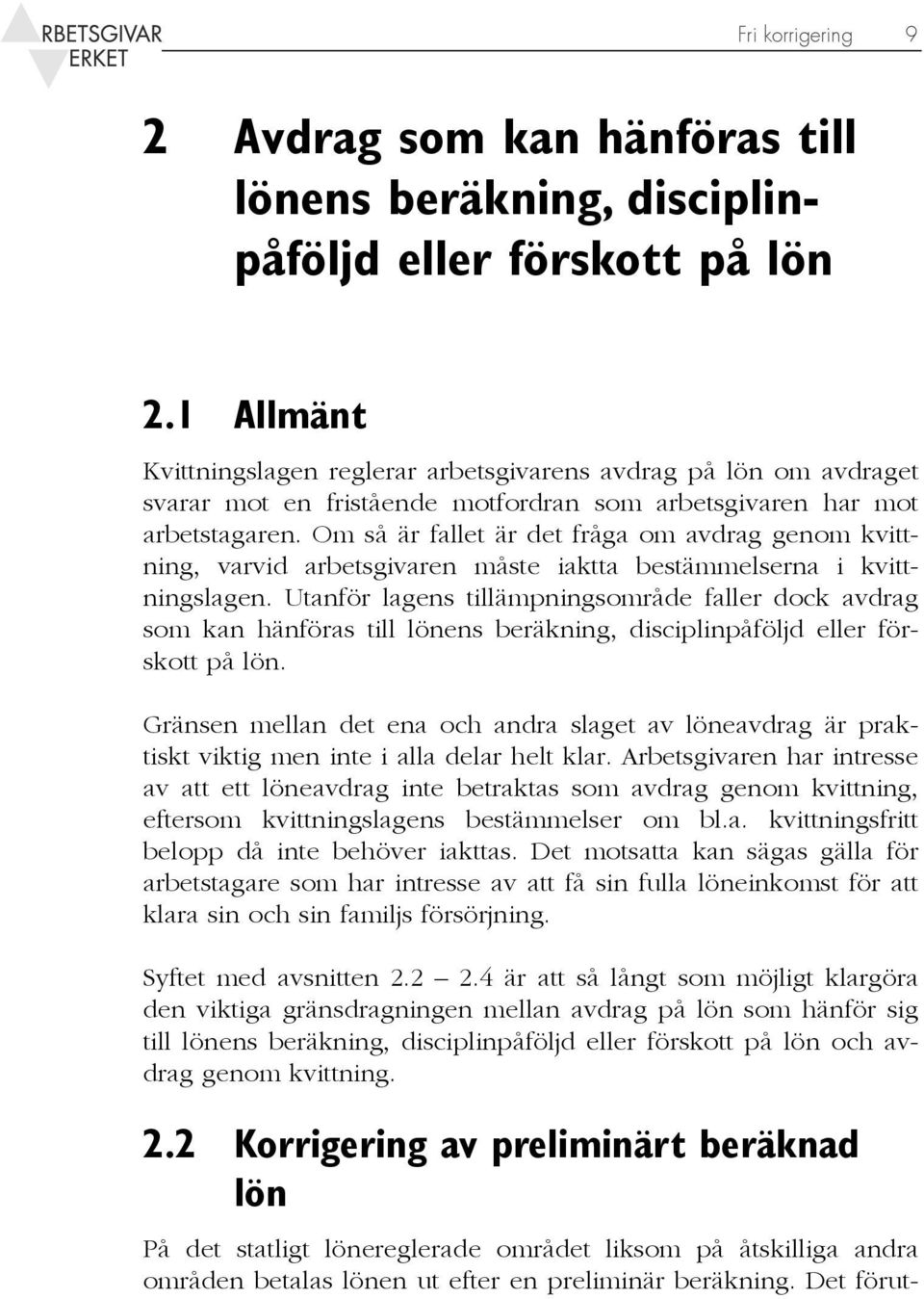 Om så är fallet är det fråga om avdrag genom kvittning, varvid arbetsgivaren måste iaktta bestämmelserna i kvittningslagen.