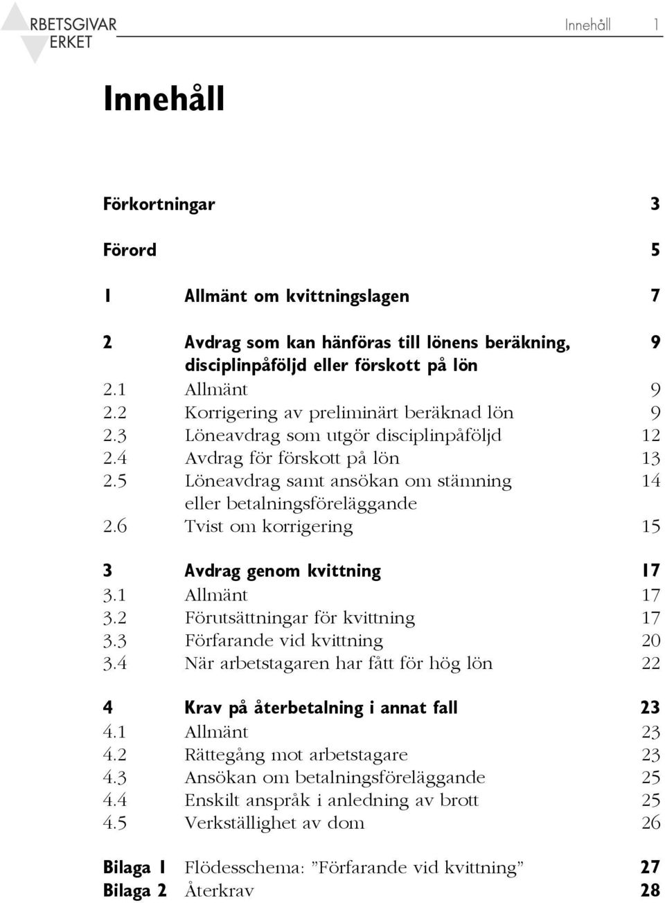 6 Tvist om korrigering 15 3 Avdrag genom kvittning 17 3.1 Allmänt 17 3.2 Förutsättningar för kvittning 17 3.3 Förfarande vid kvittning 20 3.