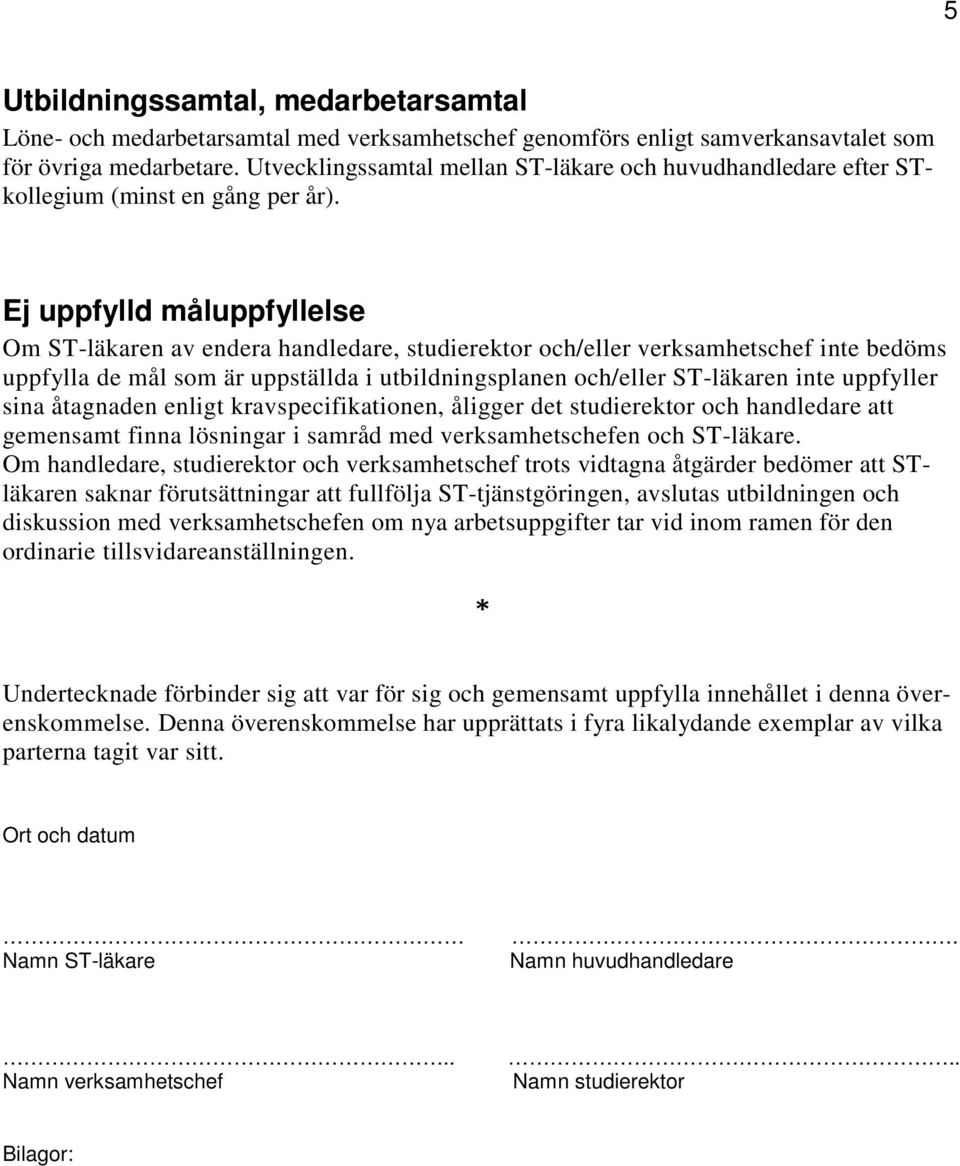 Ej uppfylld måluppfyllelse Om ST-läkaren av endera handledare, studierektor och/eller verksamhetschef inte bedöms uppfylla de mål som är uppställda i utbildningsplanen och/eller ST-läkaren inte