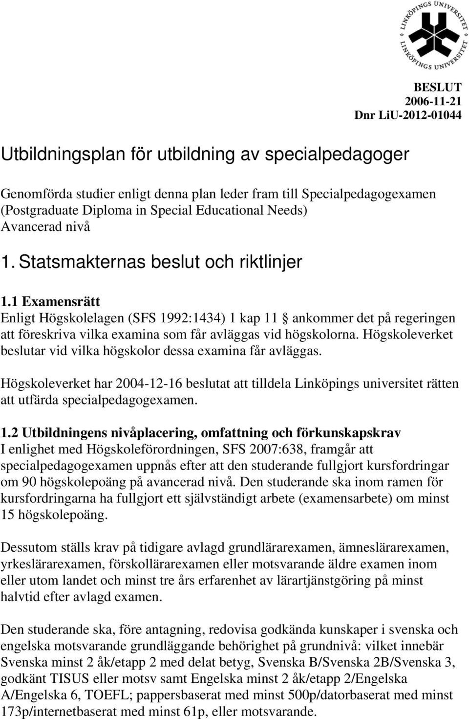 Högskoleverket beslutar vid vilka högskolor dessa examina får avläggas. Högskoleverket har 2004-12-16 beslutat att tilldela Linköpings universitet rätten att utfärda specialpedagogexamen. 1.