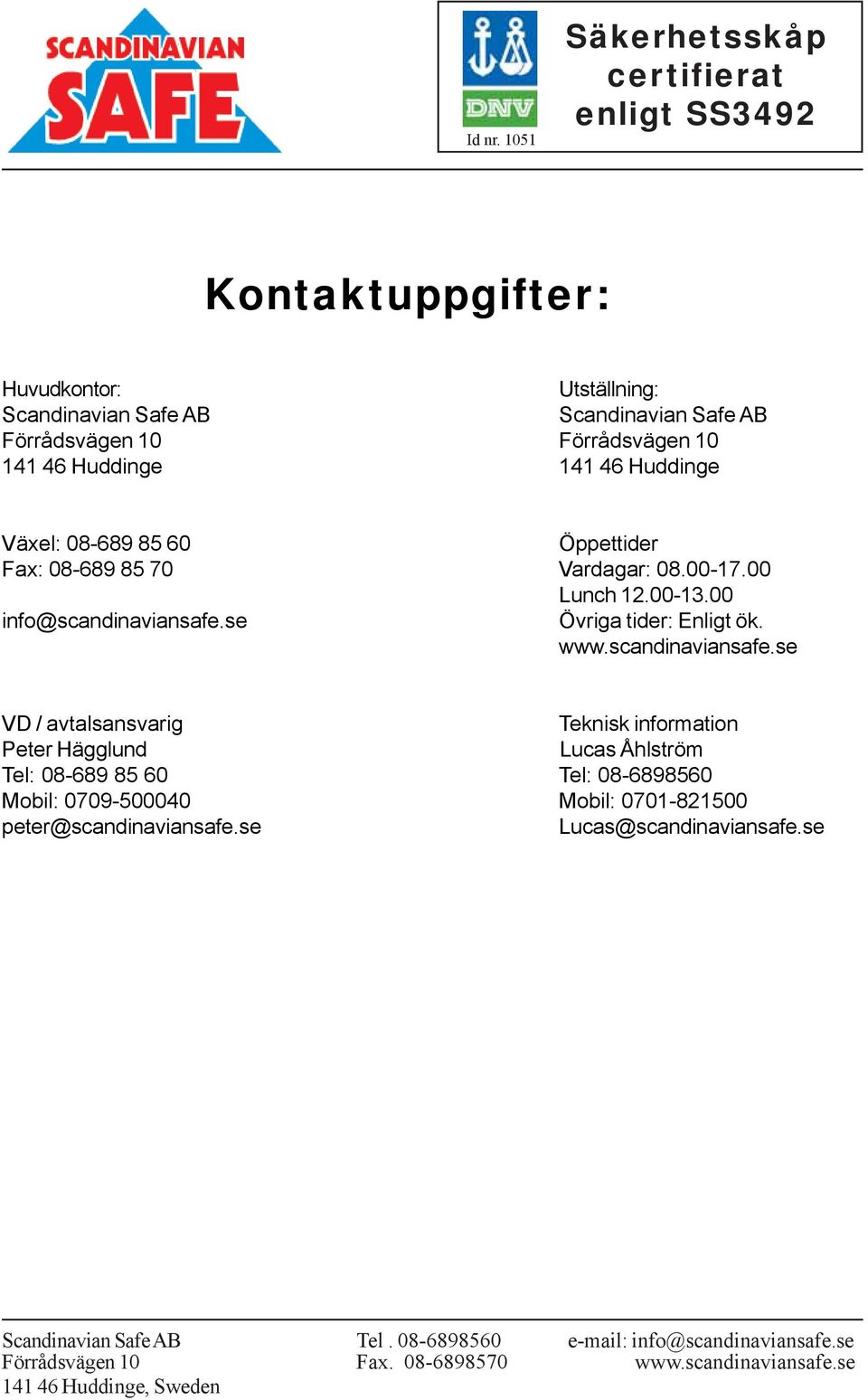 Huddinge 141 46 Huddinge Växel: 08-689 85 60 Öppettider Fax: 08-689 85 70 Vardagar: 08.00-17.00 Lunch 12.00-13.00 info@scandinaviansafe.se Övriga tider: Enligt ök. www.