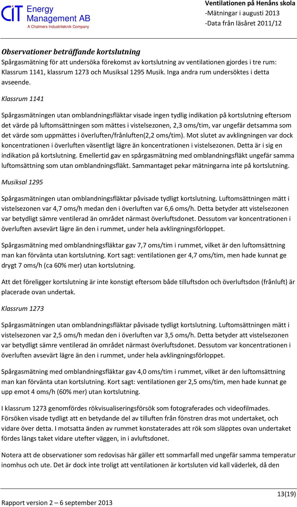 Klassrum 1141 Spårgasmätningen utan omblandningsfläktar visade ingen tydlig indikation på kortslutning eftersom det värde på luftomsättningen som mättes i vistelsezonen, 2,3 oms/tim, var ungefär