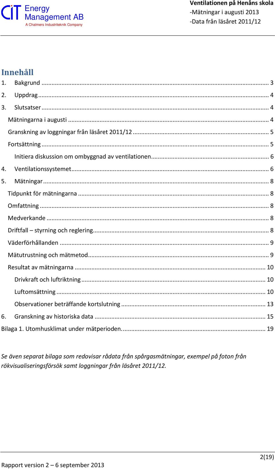 .. 8 Driftfall styrning och reglering... 8 Väderförhållanden... 9 Mätutrustning och mätmetod... 9 Resultat av mätningarna... 10 Drivkraft och luftriktning... 10 Luftomsättning.