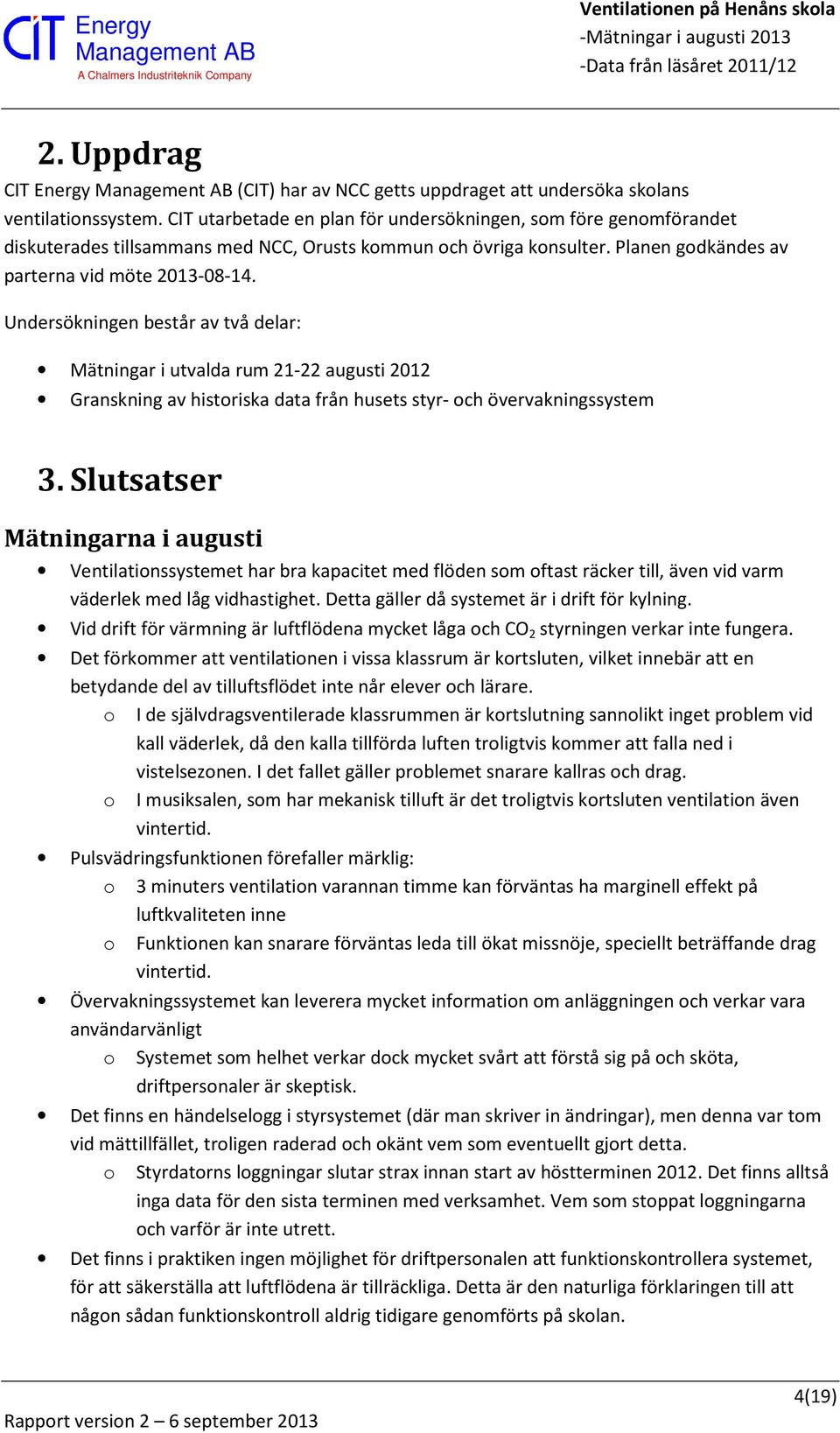 Undersökningen består av två delar: Mätningar i utvalda rum 21-22 augusti 2012 Granskning av historiska data från husets styr- och övervakningssystem 3.
