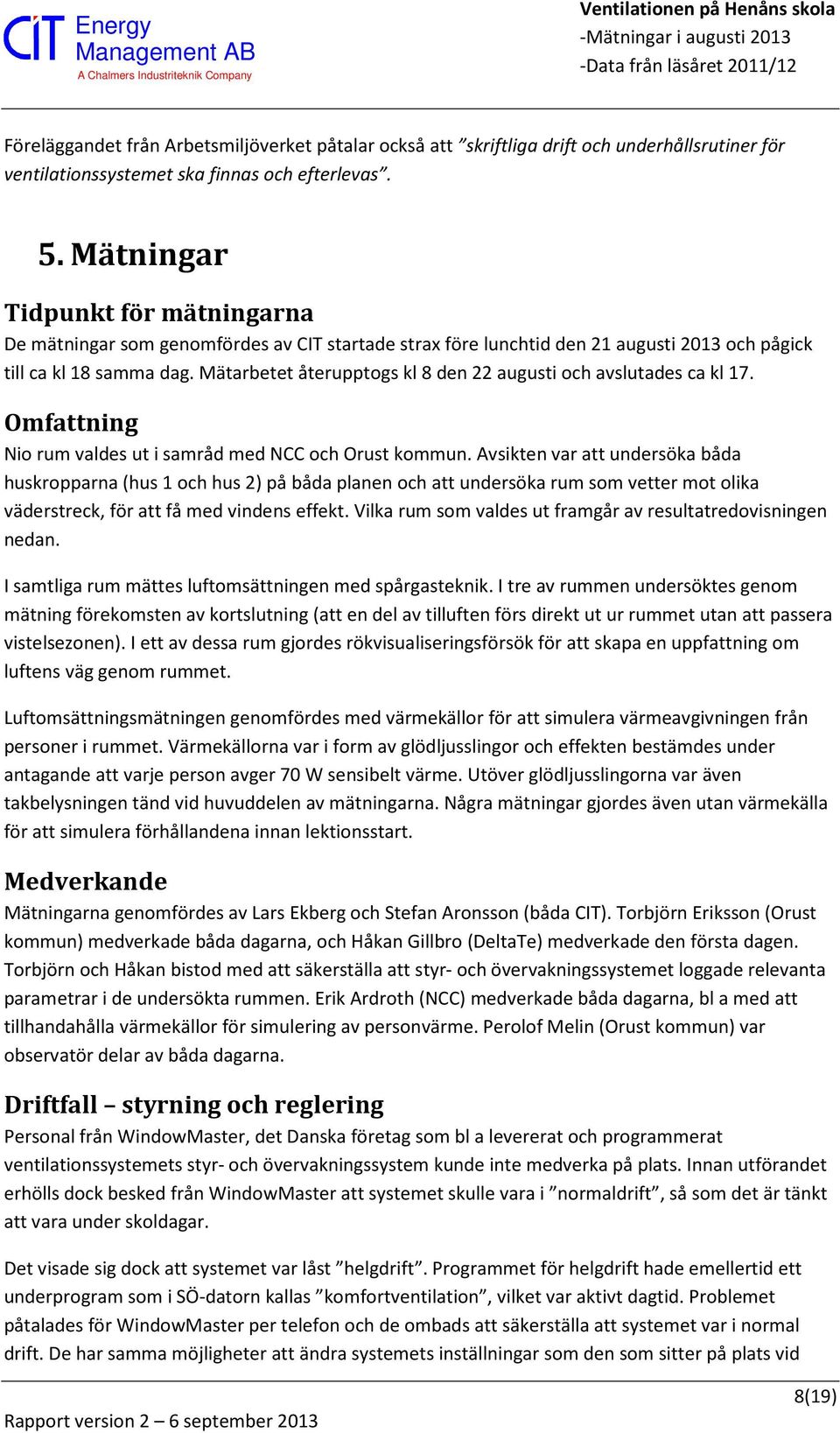 Mätarbetet återupptogs kl 8 den 22 augusti och avslutades ca kl 17. Omfattning Nio rum valdes ut i samråd med NCC och Orust kommun.
