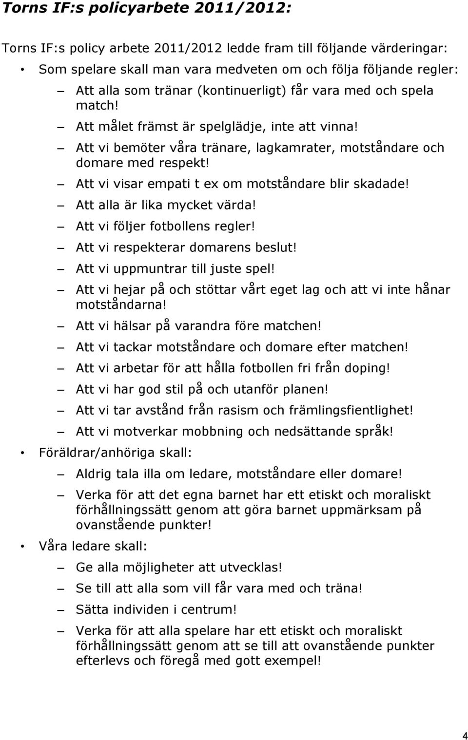 Att vi visar empati t ex om motståndare blir skadade! Att alla är lika mycket värda! Att vi följer fotbollens regler! Att vi respekterar domarens beslut! Att vi uppmuntrar till juste spel!