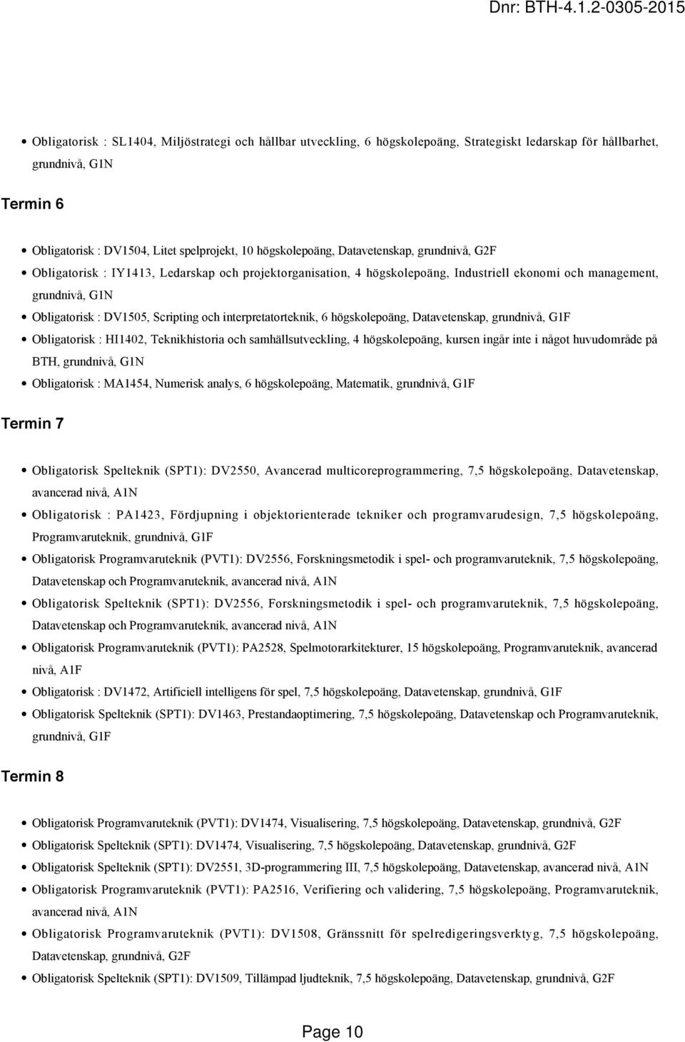 interpretatorteknik, 6 högskolepoäng, Datavetenskap, grundnivå, G1F Obligatorisk : HI1402, Teknikhistoria och samhällsutveckling, 4 högskolepoäng, kursen ingår inte i något huvudområde på BTH,