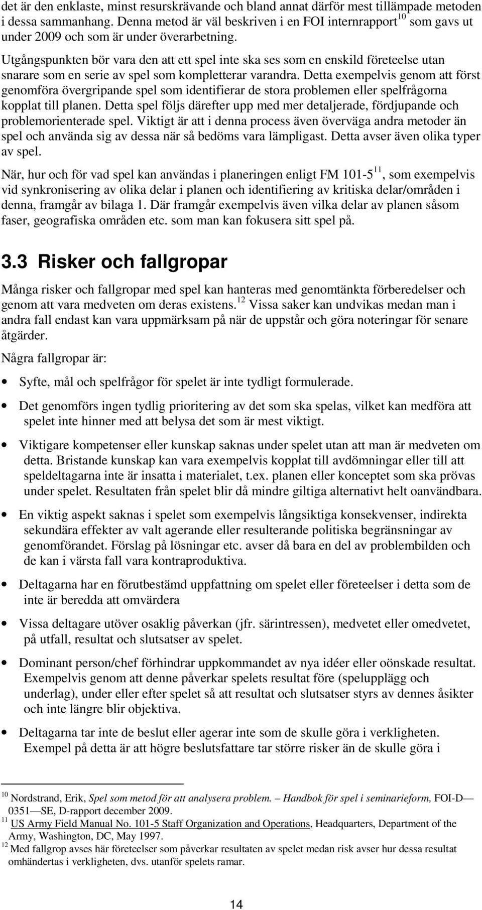 Utgångspunkten bör vara den att ett spel inte ska ses som en enskild företeelse utan snarare som en serie av spel som kompletterar varandra.