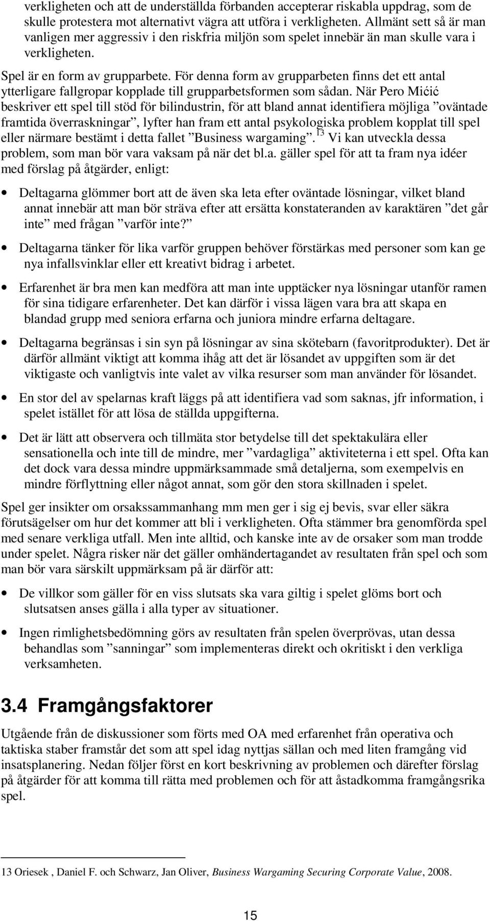För denna form av grupparbeten finns det ett antal ytterligare fallgropar kopplade till grupparbetsformen som sådan.