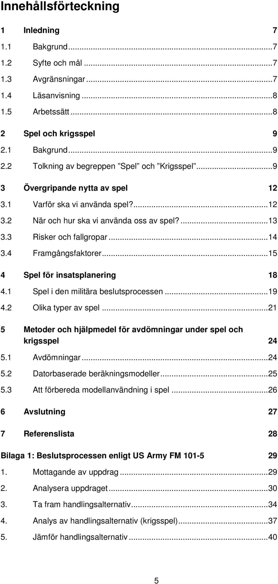 3 Risker och fallgropar...14 3.4 Framgångsfaktorer...15 4 Spel för insatsplanering 18 4.1 Spel i den militära beslutsprocessen...19 4.2 Olika typer av spel.