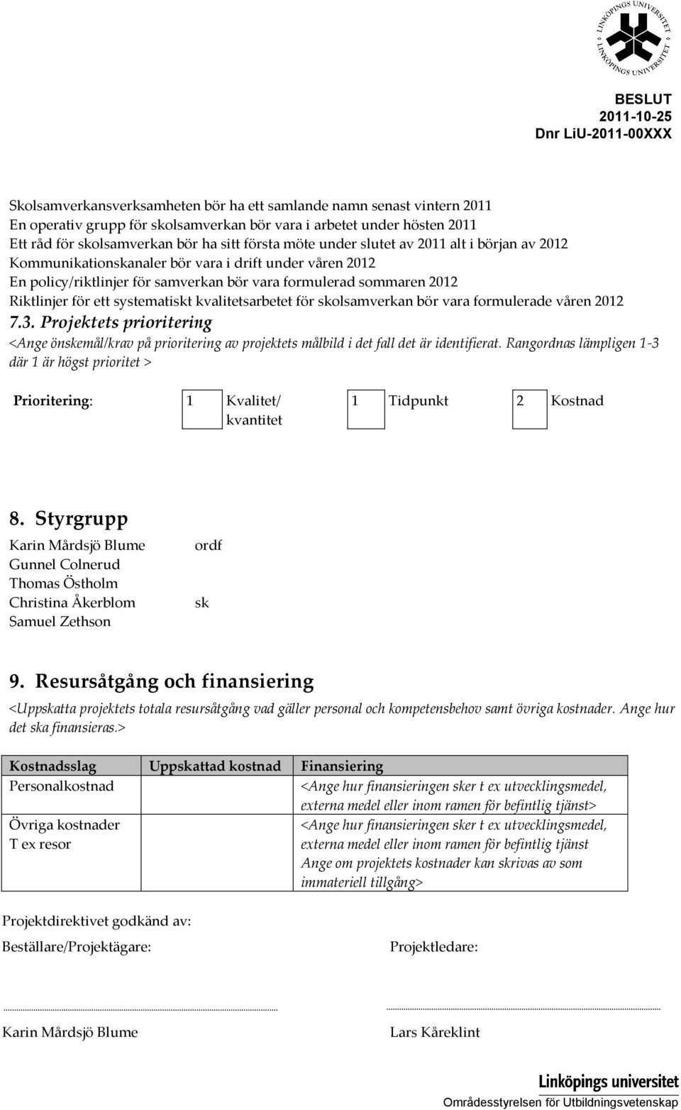 kvalitetsarbetet för skolsamverkan bör vara formulerade våren 2012 7.3. Projektets prioritering <Ange önskemål/krav på prioritering av projektets målbild i det fall det är identifierat.