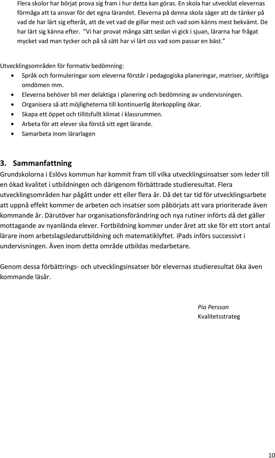 Vi har provat många sätt sedan vi gick i sjuan, lärarna har frågat mycket vad man tycker och på så sätt har vi lärt oss vad som passar en bäst.