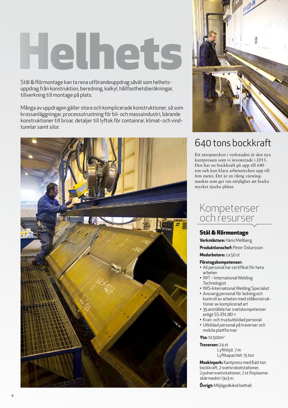 containrar, klimat- och vindtunnlar samt silor. 640 tons bockkraft Ett utropstecken i verkstaden är den nya kantpressen som vi investerade i 2011.