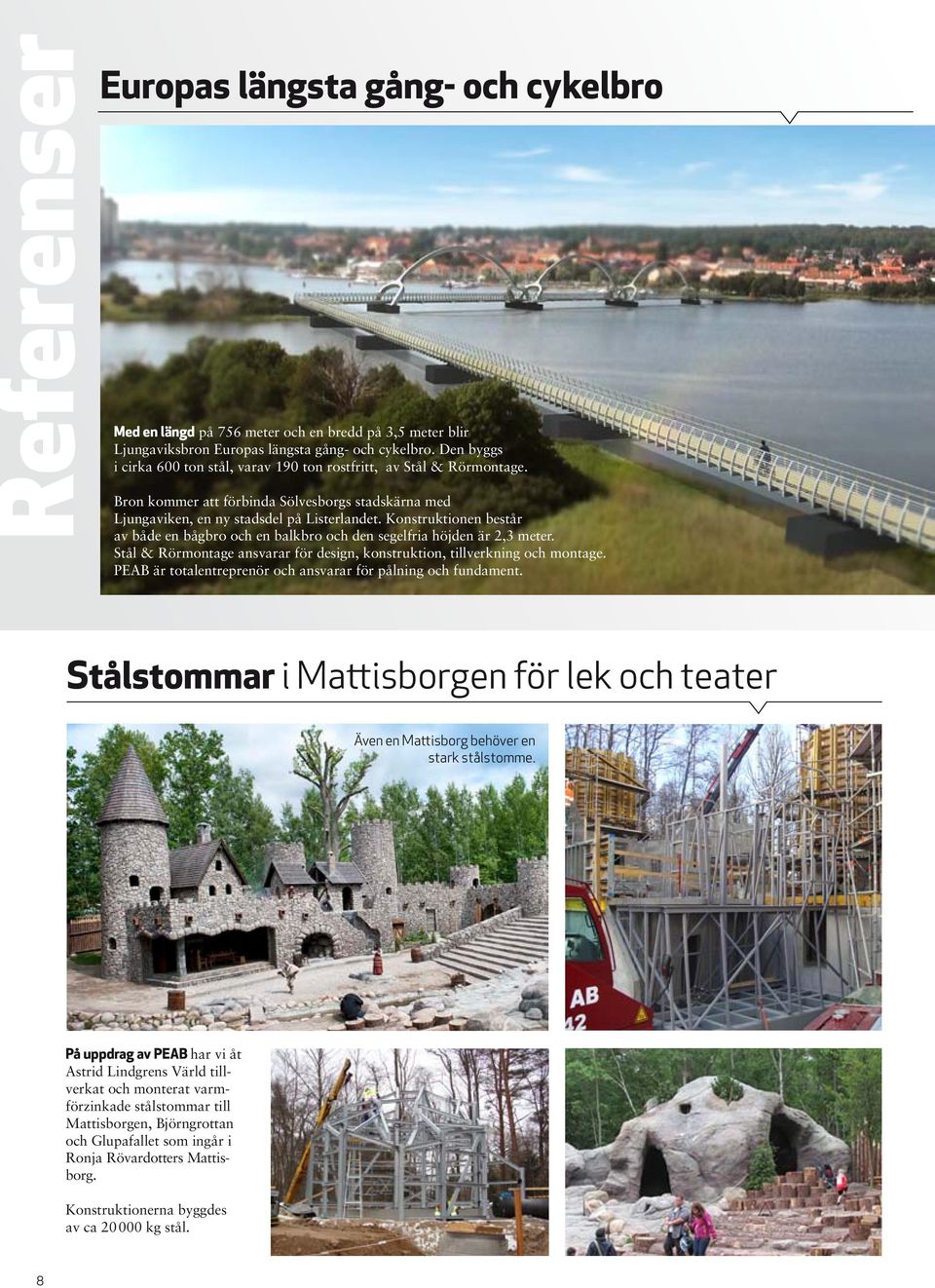 Konstruktionen består av både en bågbro och en balkbro och den segelfria höjden är 2,3 meter. Stål & Rörmontage ansvarar för design, konstruktion, tillverkning och montage.
