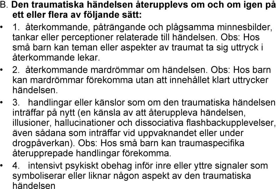 återkommande mardrömmar om händelsen. Obs: Hos barn kan mardrömmar förekomma utan att innehållet klart uttrycker händelsen. 3.