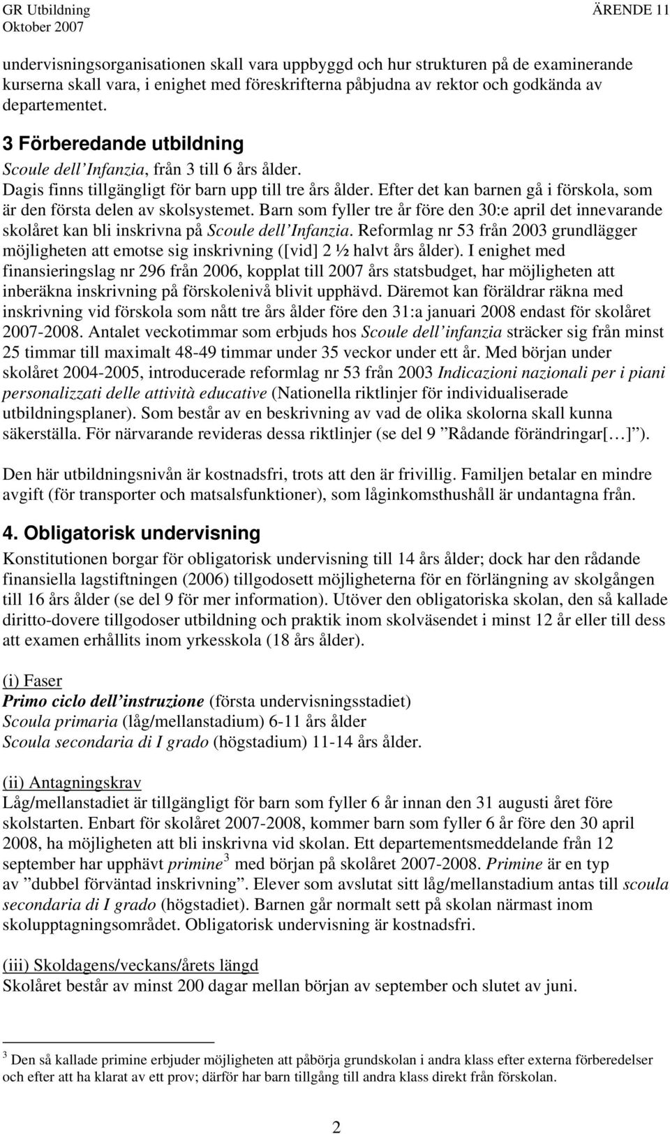 Efter det kan barnen gå i förskola, som är den första delen av skolsystemet. Barn som fyller tre år före den 30:e april det innevarande skolåret kan bli inskrivna på Scoule dell Infanzia.