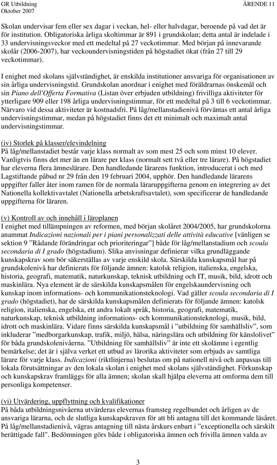 Med början på innevarande skolår (2006-2007), har veckoundervisningstiden på högstadiet ökat (från 27 till 29 veckotimmar).