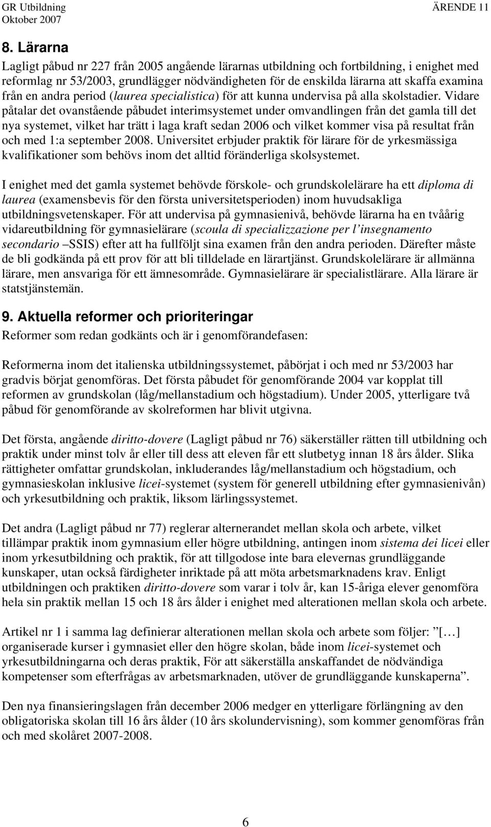 Vidare påtalar det ovanstående påbudet interimsystemet under omvandlingen från det gamla till det nya systemet, vilket har trätt i laga kraft sedan 2006 och vilket kommer visa på resultat från och